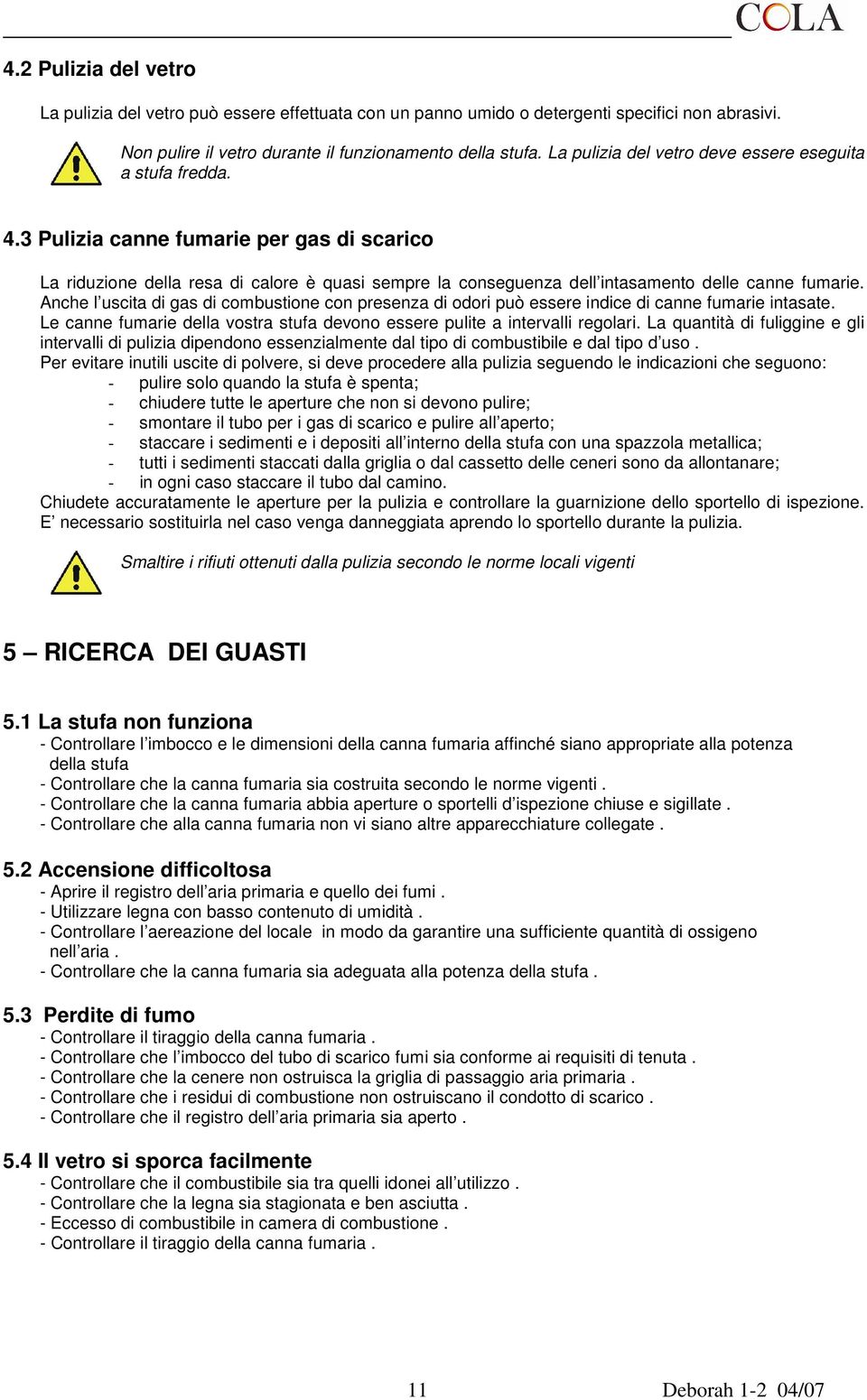 3 Pulizia canne fumarie per gas di scarico La riduzione della resa di calore è quasi sempre la conseguenza dell intasamento delle canne fumarie.