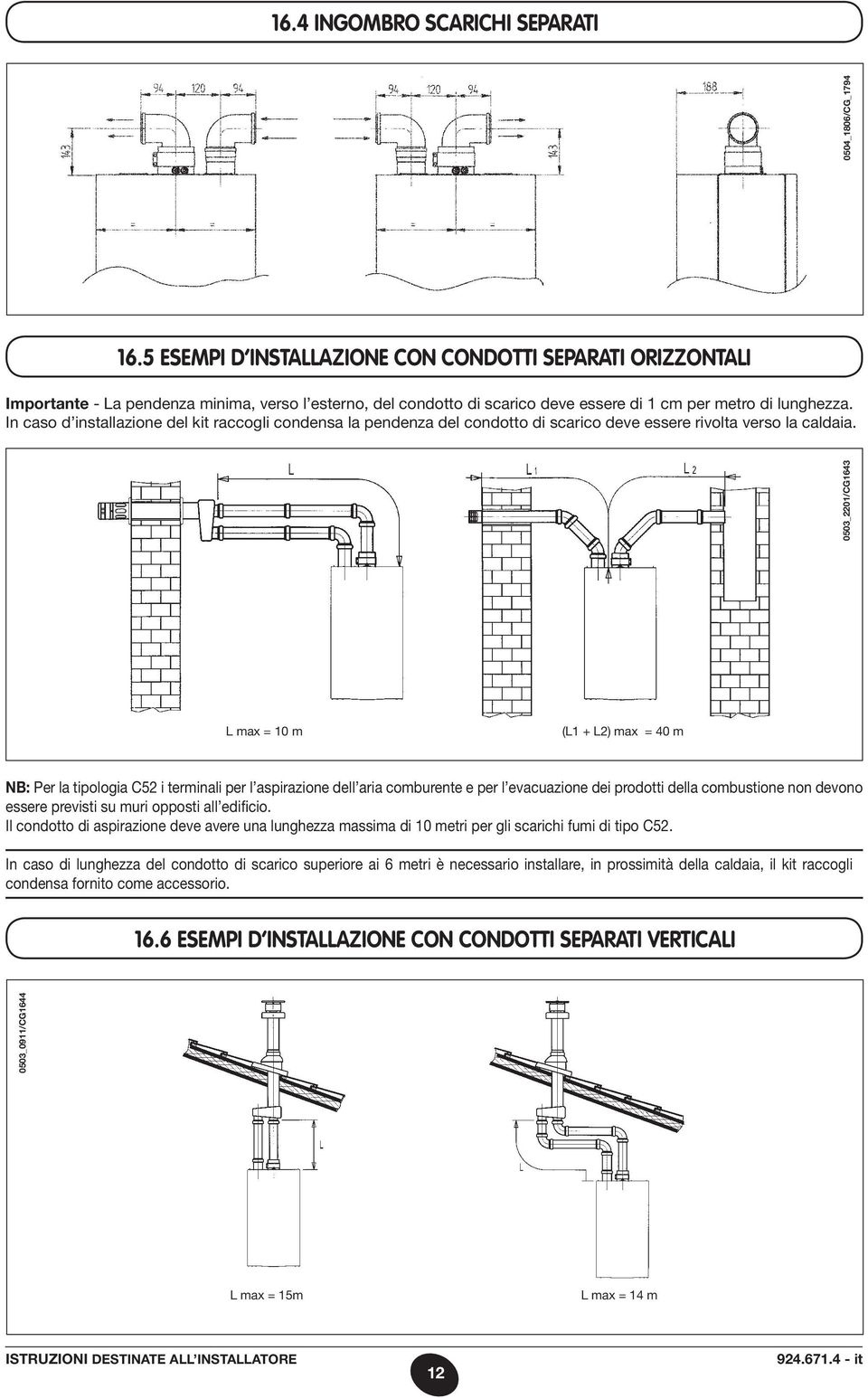 In caso d installazione del kit raccogli condensa la pendenza del condotto di scarico deve essere rivolta verso la caldaia.