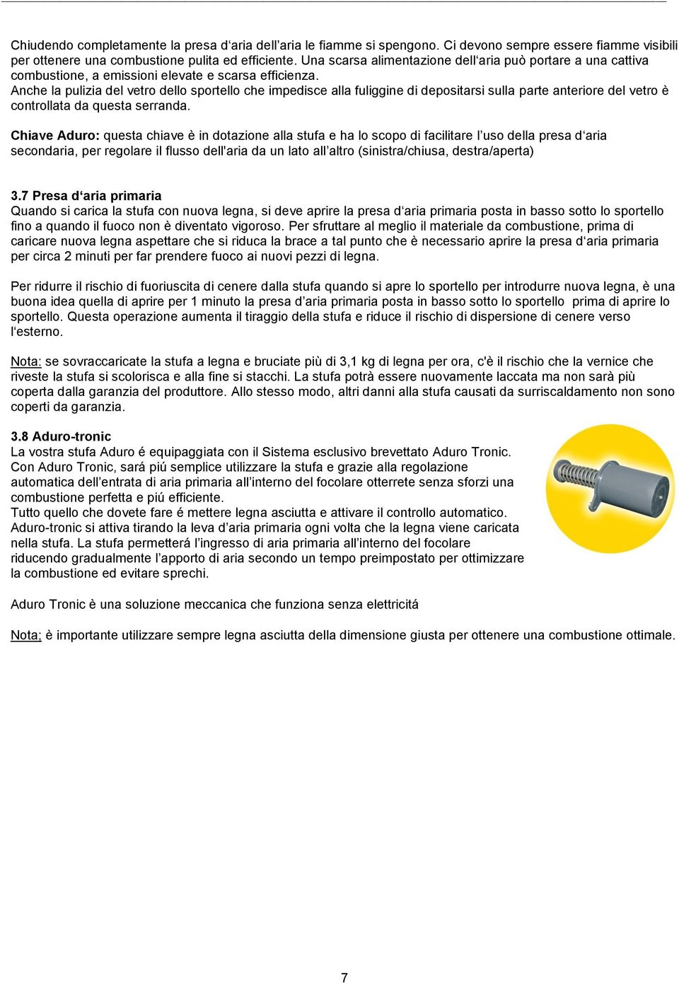 Anche la pulizia del vetro dello sportello che impedisce alla fuliggine di depositarsi sulla parte anteriore del vetro è controllata da questa serranda.