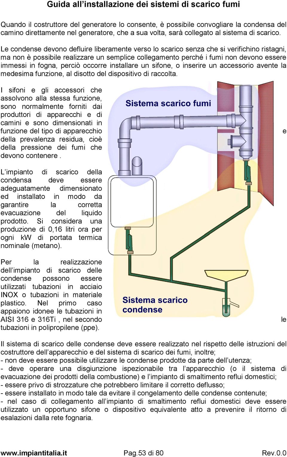 perciò occorre installare un sifone, o inserire un accessorio avente la medesima funzione, al disotto del dispositivo di raccolta.