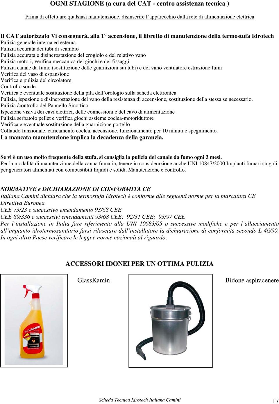 crogiolo e del relativo vano Pulizia motori, verifica meccanica dei giochi e dei fissaggi Pulizia canale da fumo (sostituzione delle guarnizioni sui tubi) e del vano ventilatore estrazione fumi