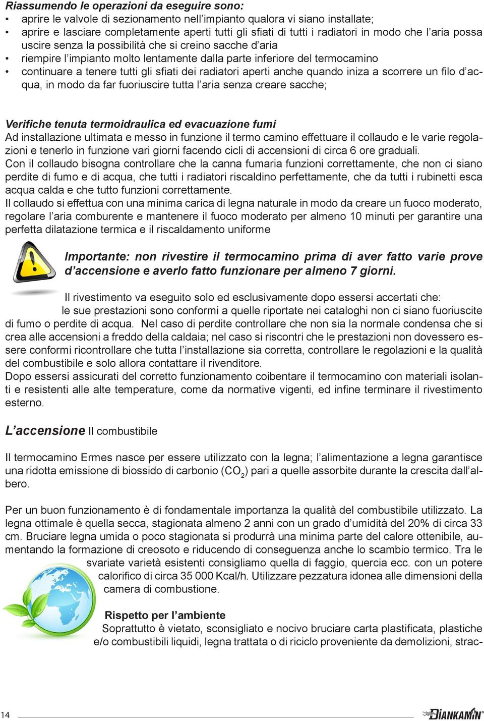 radiatori aperti anche quando iniza a scorrere un filo d acqua, in modo da far fuoriuscire tutta l aria senza creare sacche; Verifiche tenuta termoidraulica ed evacuazione fumi Ad installazione