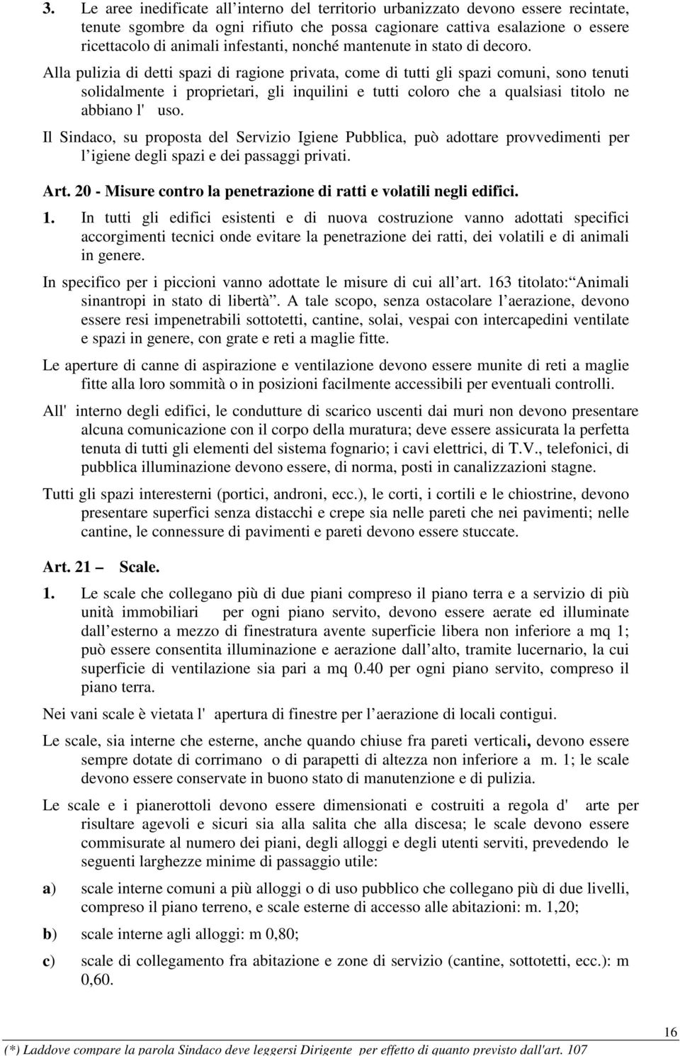 Alla pulizia di detti spazi di ragione privata, come di tutti gli spazi comuni, sono tenuti solidalmente i proprietari, gli inquilini e tutti coloro che a qualsiasi titolo ne abbiano l' uso.