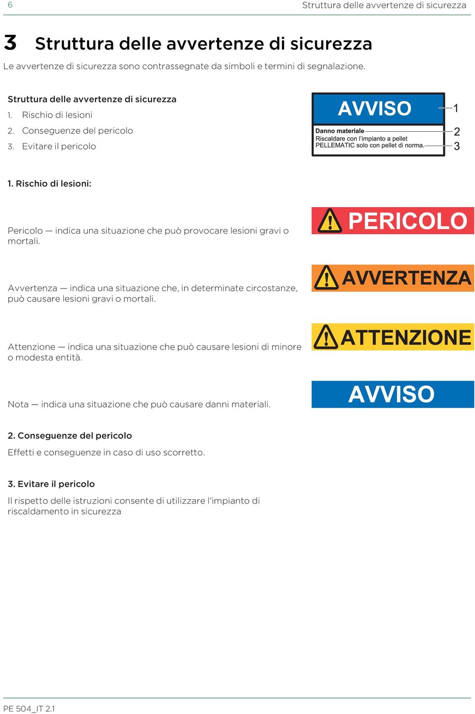 Rischio di lesioni: Pericolo indica una situazione che può provocare lesioni gravi o mortali. Avvertenza indica una situazione che, in determinate circostanze, può causare lesioni gravi o mortali.