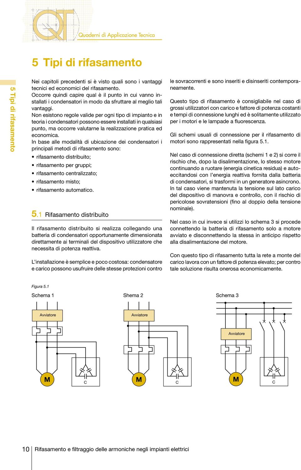 Non esistono regole valide per ogni tipo di impianto e in teoria i condensatori possono essere installati in qualsiasi punto, ma occorre valutarne la realizzazione pratica ed economica.