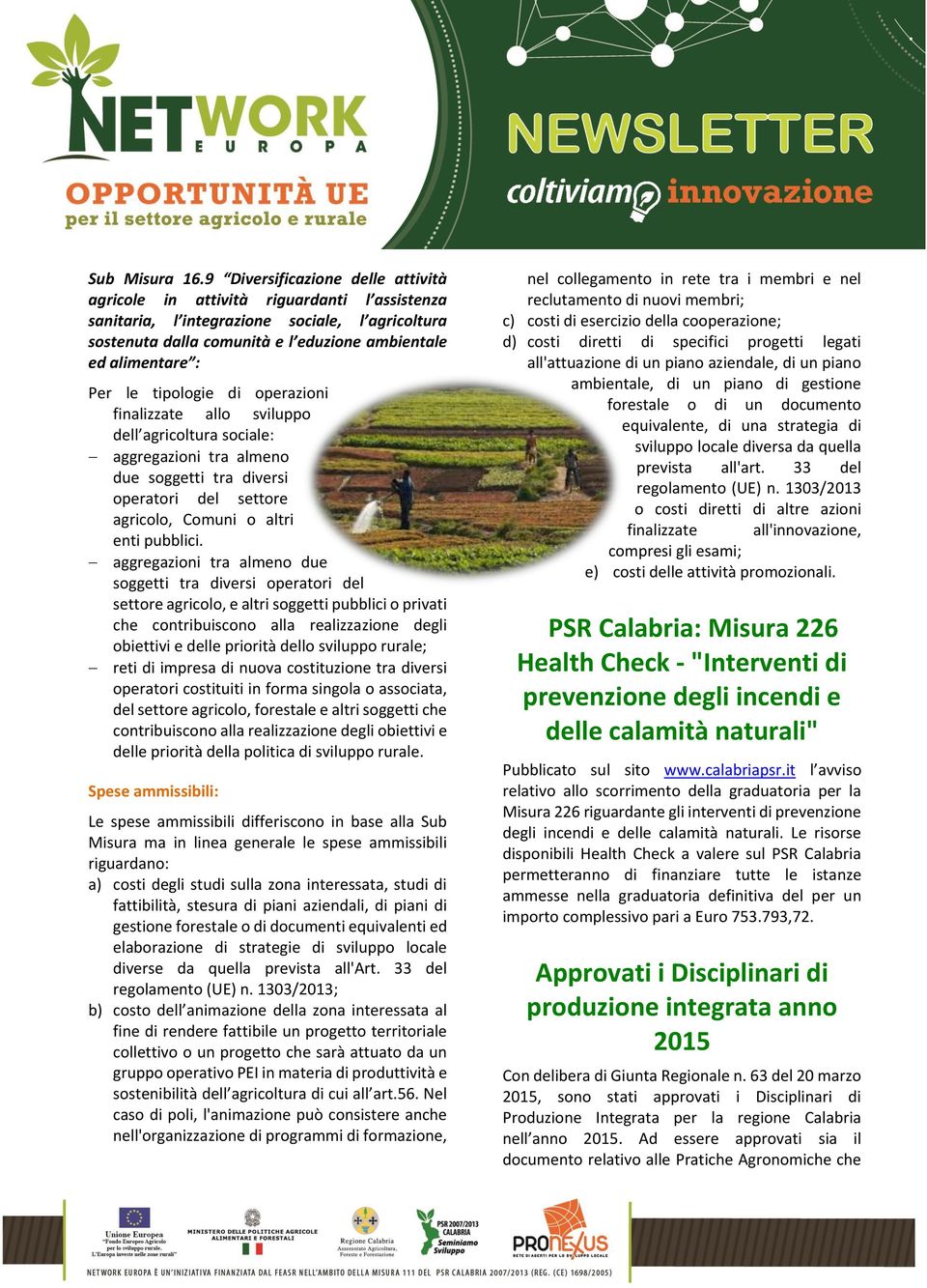 le tipologie di operazioni finalizzate allo sviluppo dell agricoltura sociale: aggregazioni tra almeno due soggetti tra diversi operatori del settore agricolo, Comuni o altri enti pubblici.