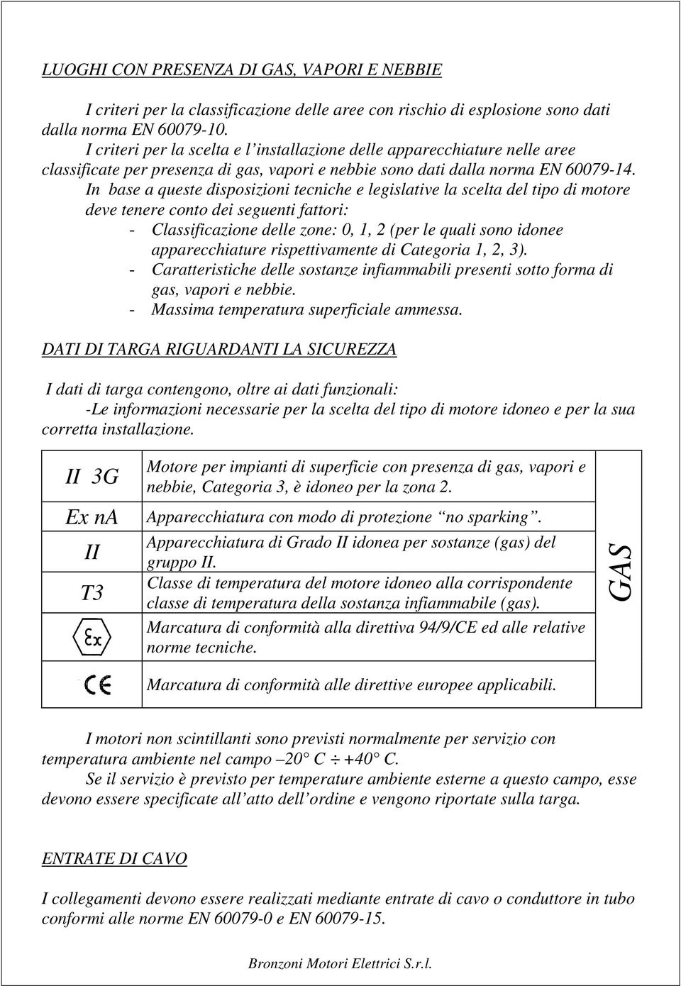 In base a queste disposizioni tecniche e legislative la scelta del tipo di motore deve tenere conto dei seguenti fattori: - Classificazione delle zone: 0, 1, 2 (per le quali sono idonee