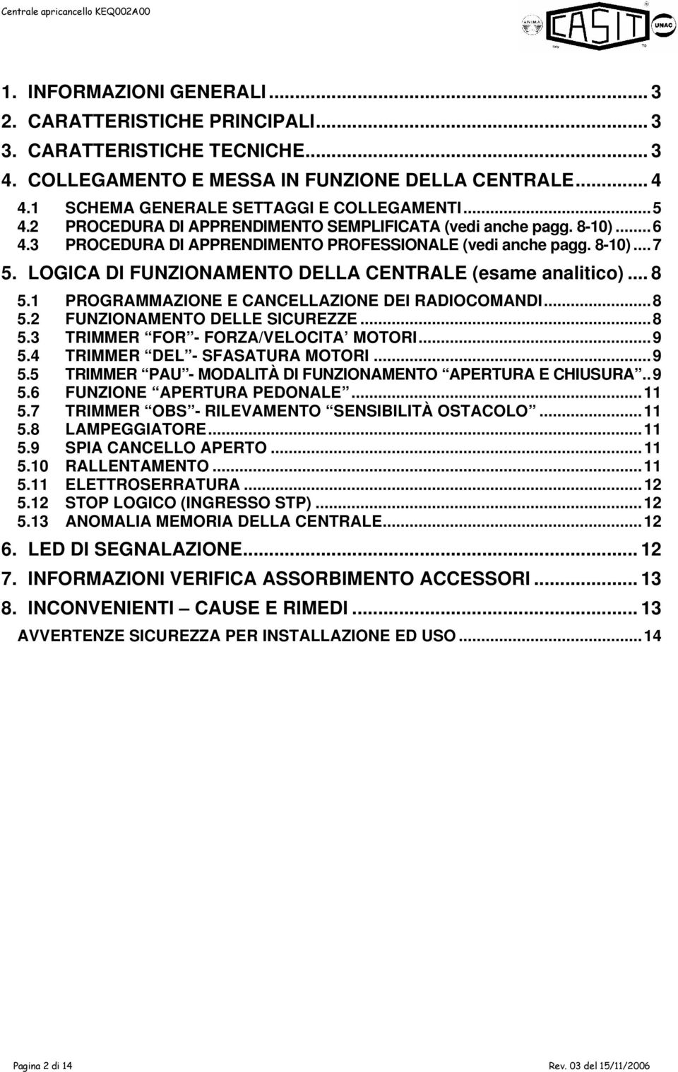 LOGICA DI FUNZIONAMENTO DELLA CENTRALE (esame analitico)... 8 5.1 PROGRAMMAZIONE E CANCELLAZIONE DEI RADIOCOMANDI...8 5.2 FUNZIONAMENTO DELLE SICUREZZE...8 5.3 TRIMMER FOR - FORZA/VELOCITA MOTORI...9 5.