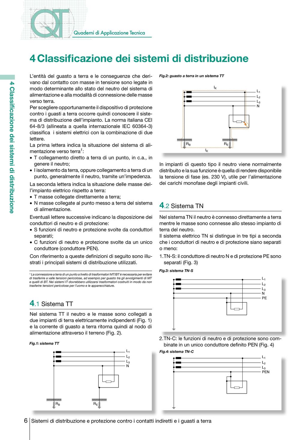 Per scegliere opportunamente il dispositivo di protezione contro i guasti a terra occorre quindi conoscere il sistema di distribuzione dell impianto.