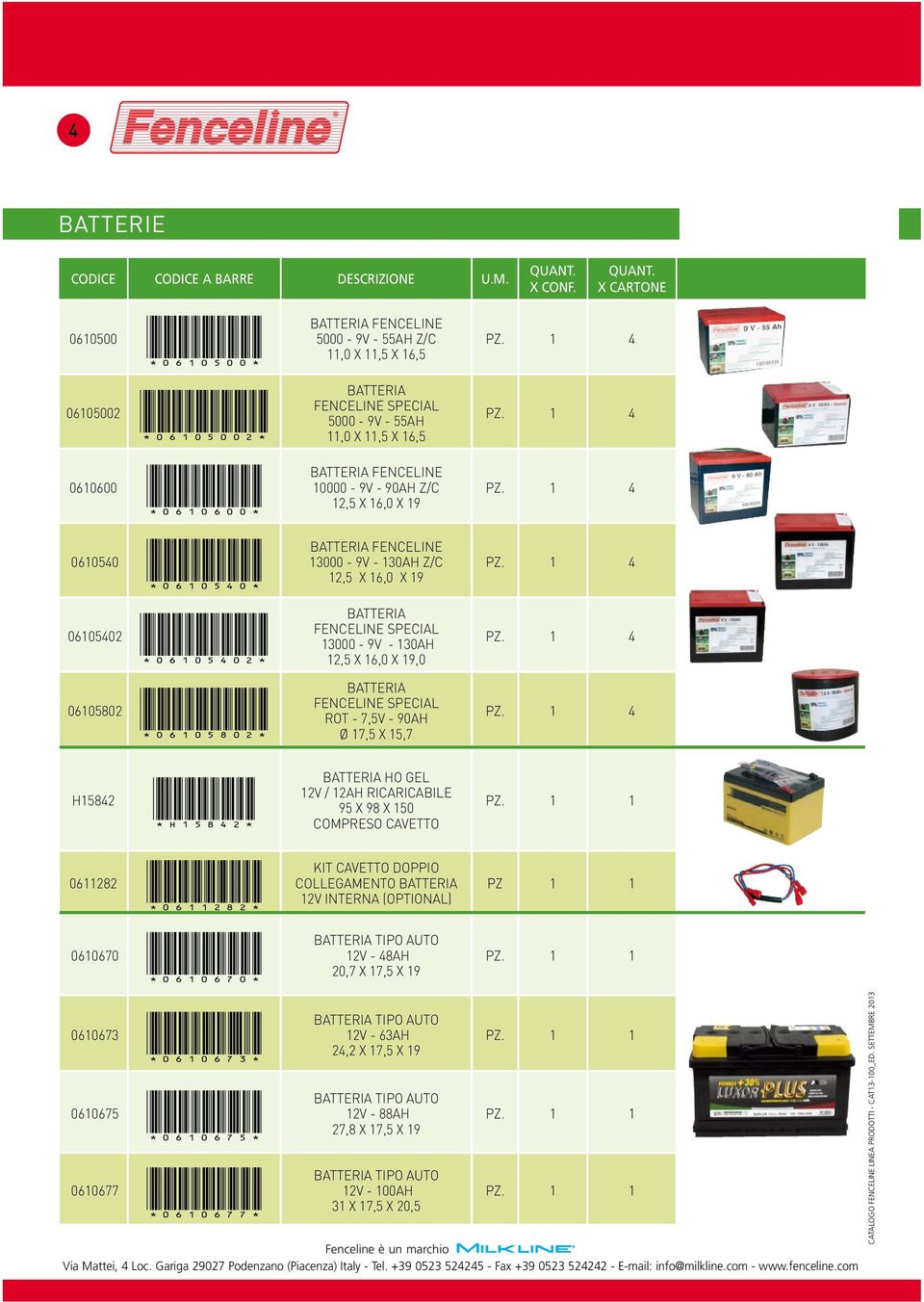 16,0 X 19,0 4 06105802 *06105802* BATTERIA FENCELINE SPECIAL ROT - 7,5V - 90AH Ø 17,5 X 15,7 4 H15842 *H15842* BATTERIA HO GEL 12V / 12AH RICARICABILE 95 X 98 X 150 COMPRESO CAVETTO 0611282 *0611282*