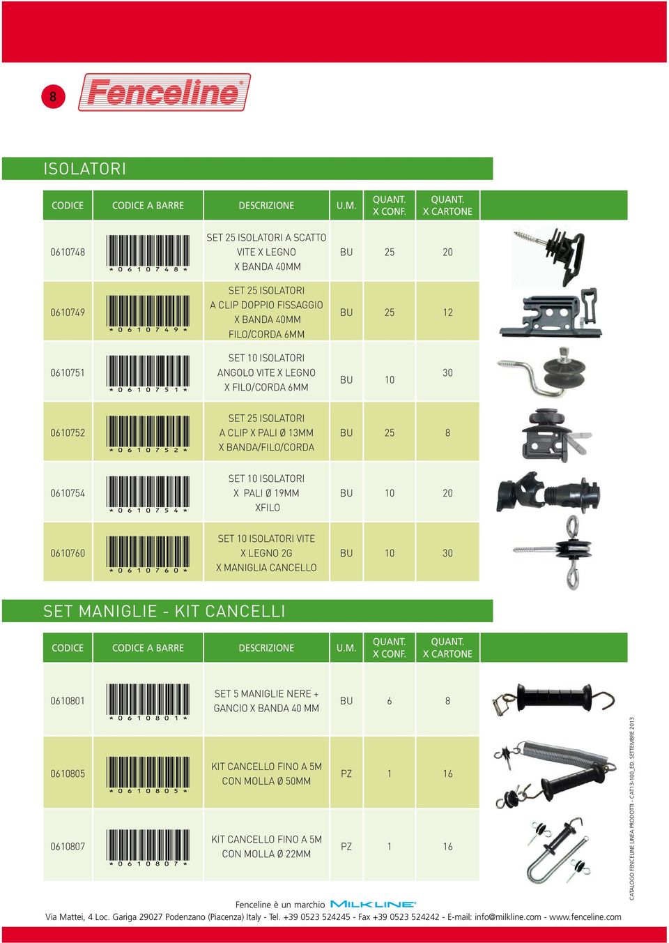 *0610754* SET 10 ISOLATORI X PALI Ø 19MM XFILO BU 10 20 0610760 *0610760* SET 10 ISOLATORI VITE X LEGNO 2G X MANIGLIA CANCELLO BU 10 30 SET MANIGLIE - KIT CANCELLI 0610801 0610805