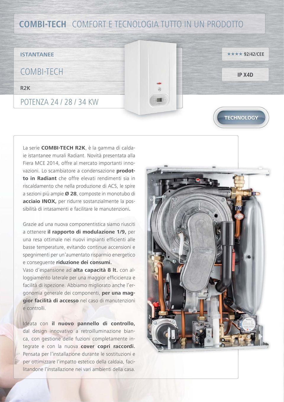 Lo scambiatore a condensazione prodotto in Radiant che offre elevati rendimenti sia in riscaldamento che nella produzione di ACS, le spire a sezioni più ampie Ø 28, composte in monotubo di acciaio