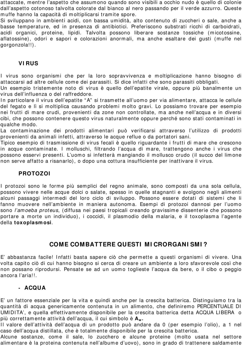 Si sviluppano in ambienti acidi, con bassa umidità, alto contenuto di zuccheri o sale, anche a basse temperature, ed in presenza di antibiotici.