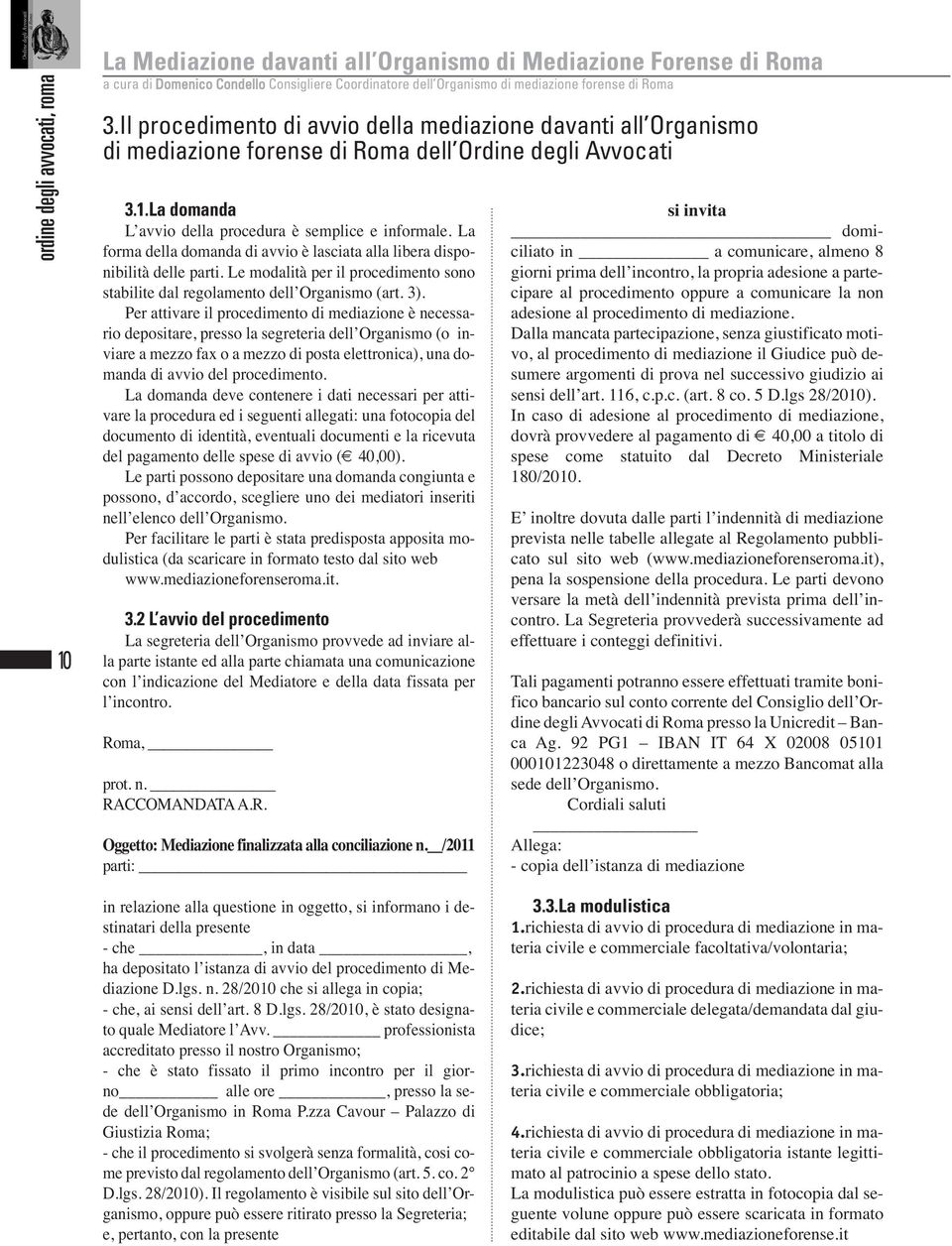 La forma della domanda di avvio è lasciata alla libera disponibilità delle parti. Le modalità per il procedimento sono stabilite dal regolamento dell Organismo (art. 3).