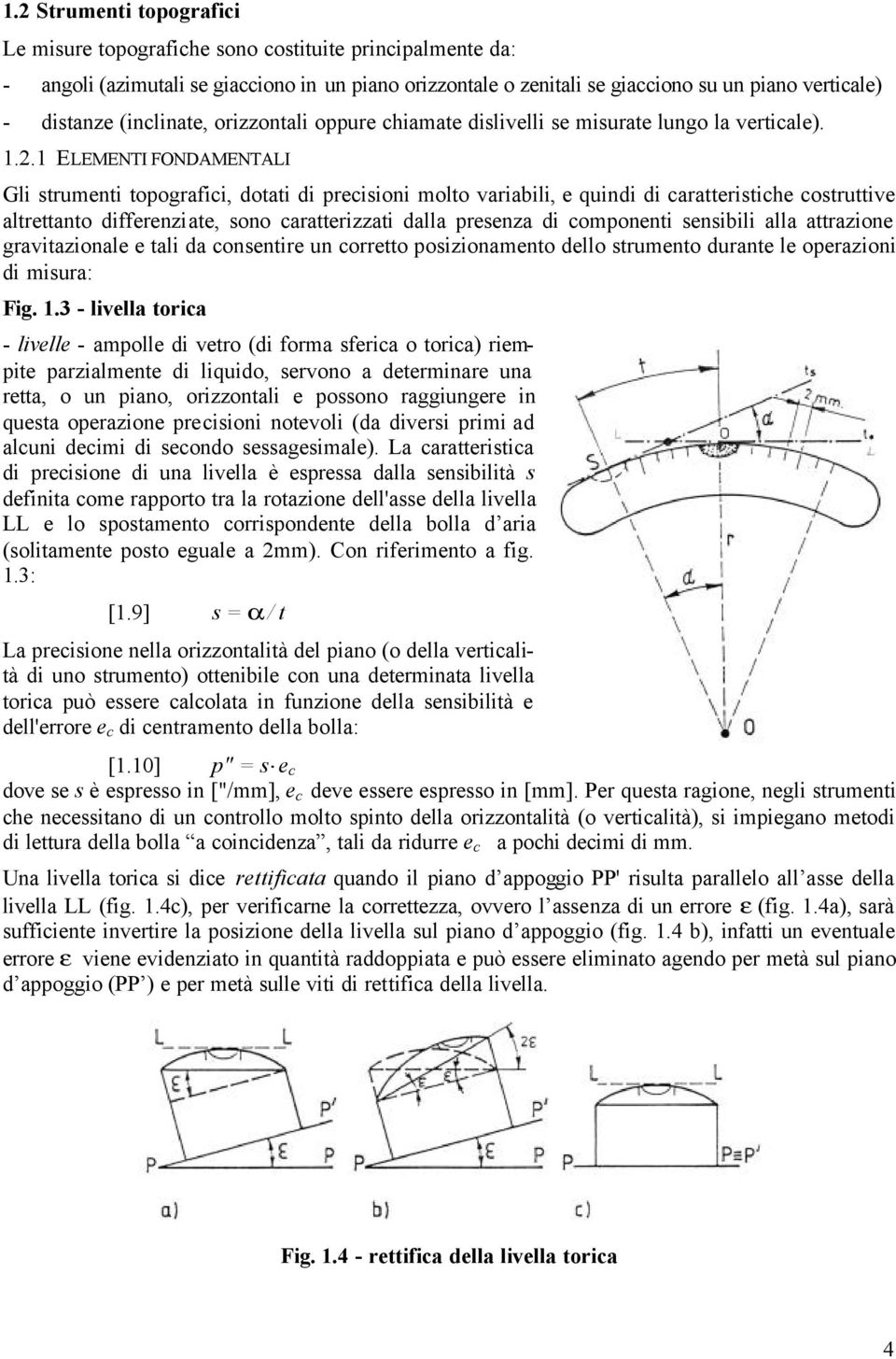 1 ELEMENTI FONDAMENTALI Gli strumenti topografici, dotati di precisioni molto variabili, e quindi di caratteristiche costruttive altrettanto differenziate, sono caratterizzati dalla presenza di