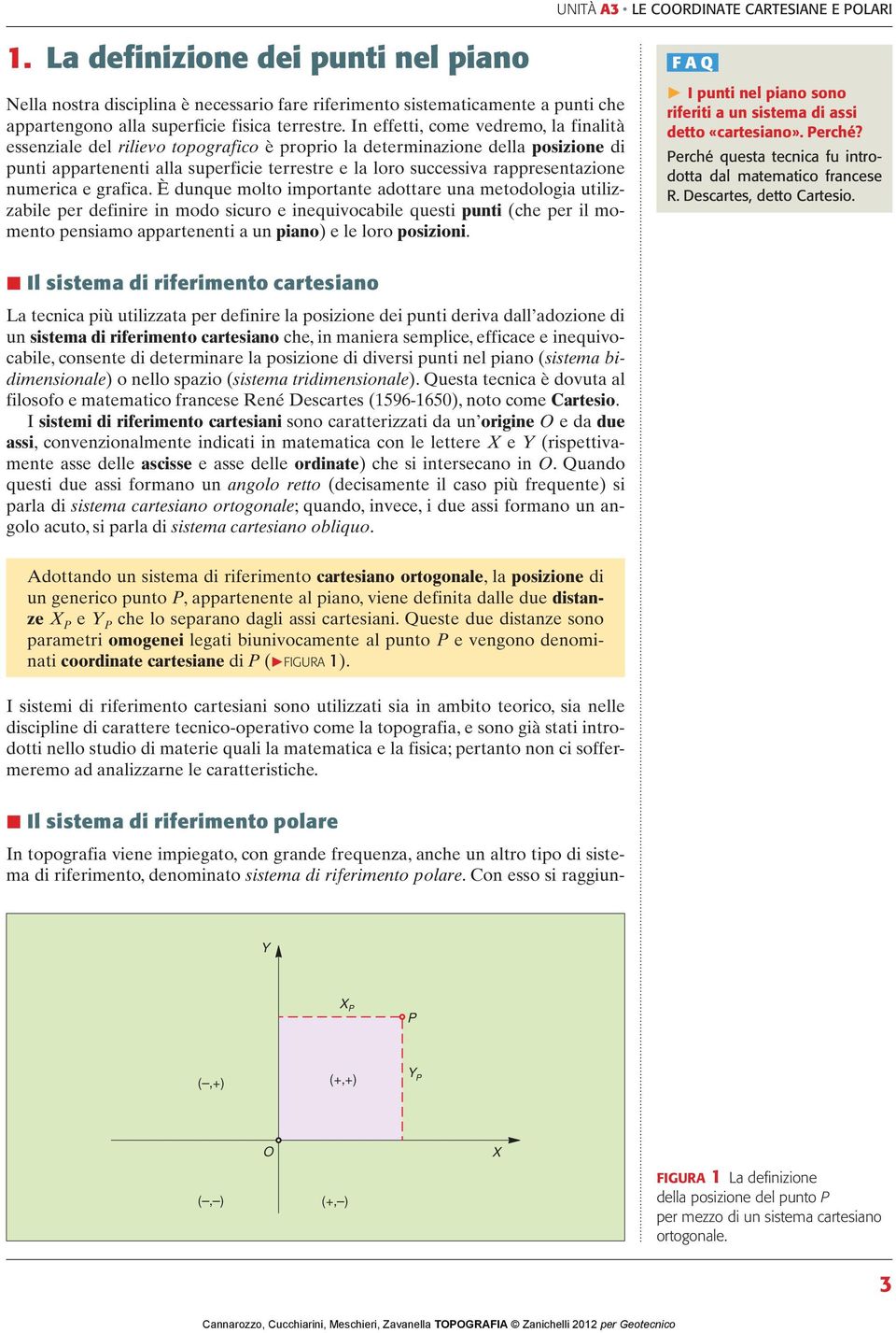 In effetti, come vedremo, la finalità essenziale del rilievo topografico è proprio la determinazione della posizione di punti appartenenti alla superficie terrestre e la loro successiva