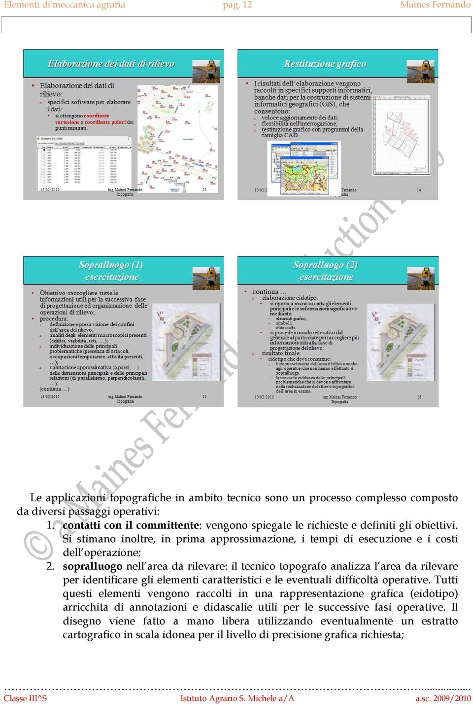 sopralluogo nell area da rilevare: il tecnico topografo analizza l area da rilevare per identificare gli elementi caratteristici e le eventuali difficoltà operative.