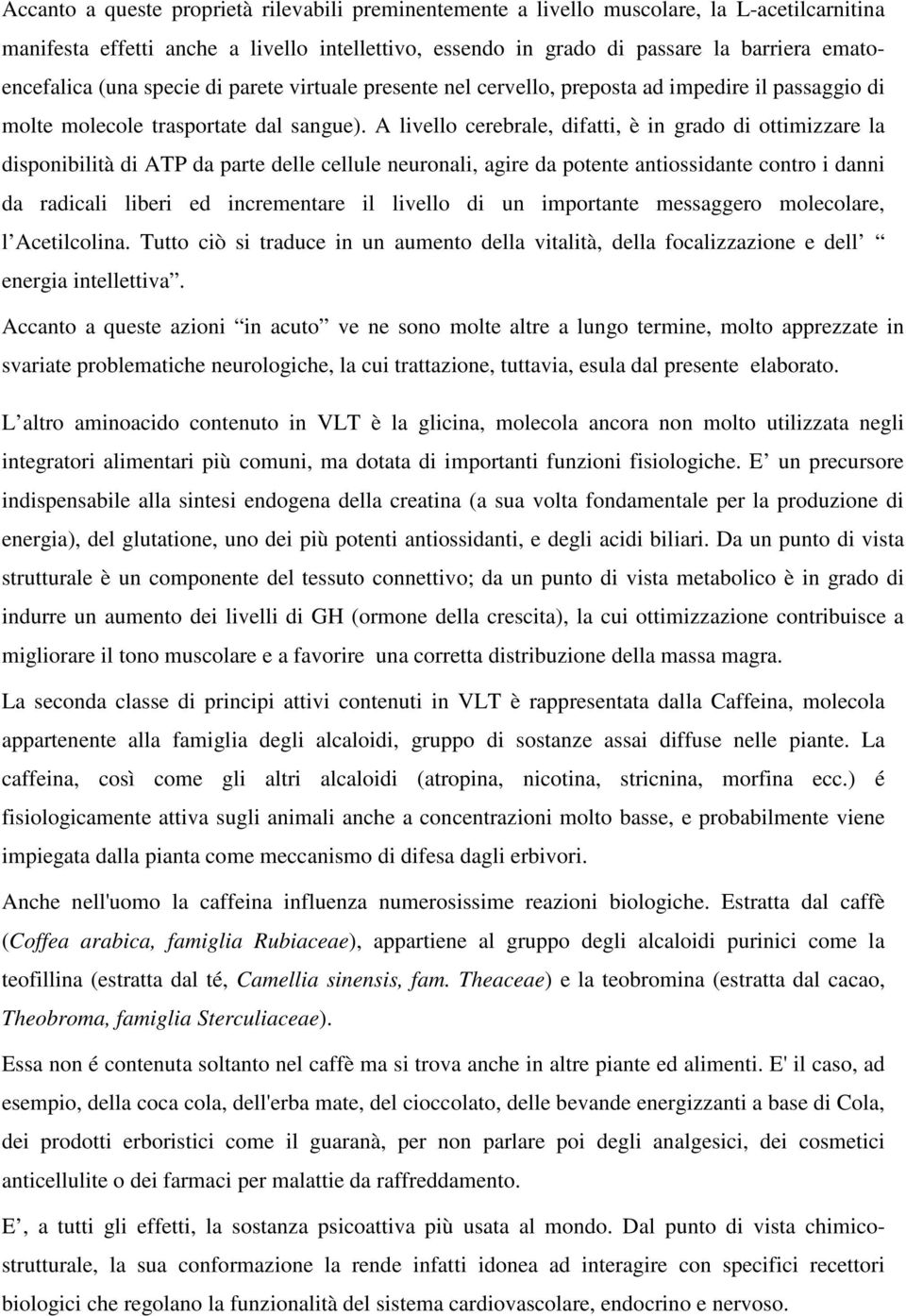 A livello cerebrale, difatti, è in grado di ottimizzare la disponibilità di ATP da parte delle cellule neuronali, agire da potente antiossidante contro i danni da radicali liberi ed incrementare il