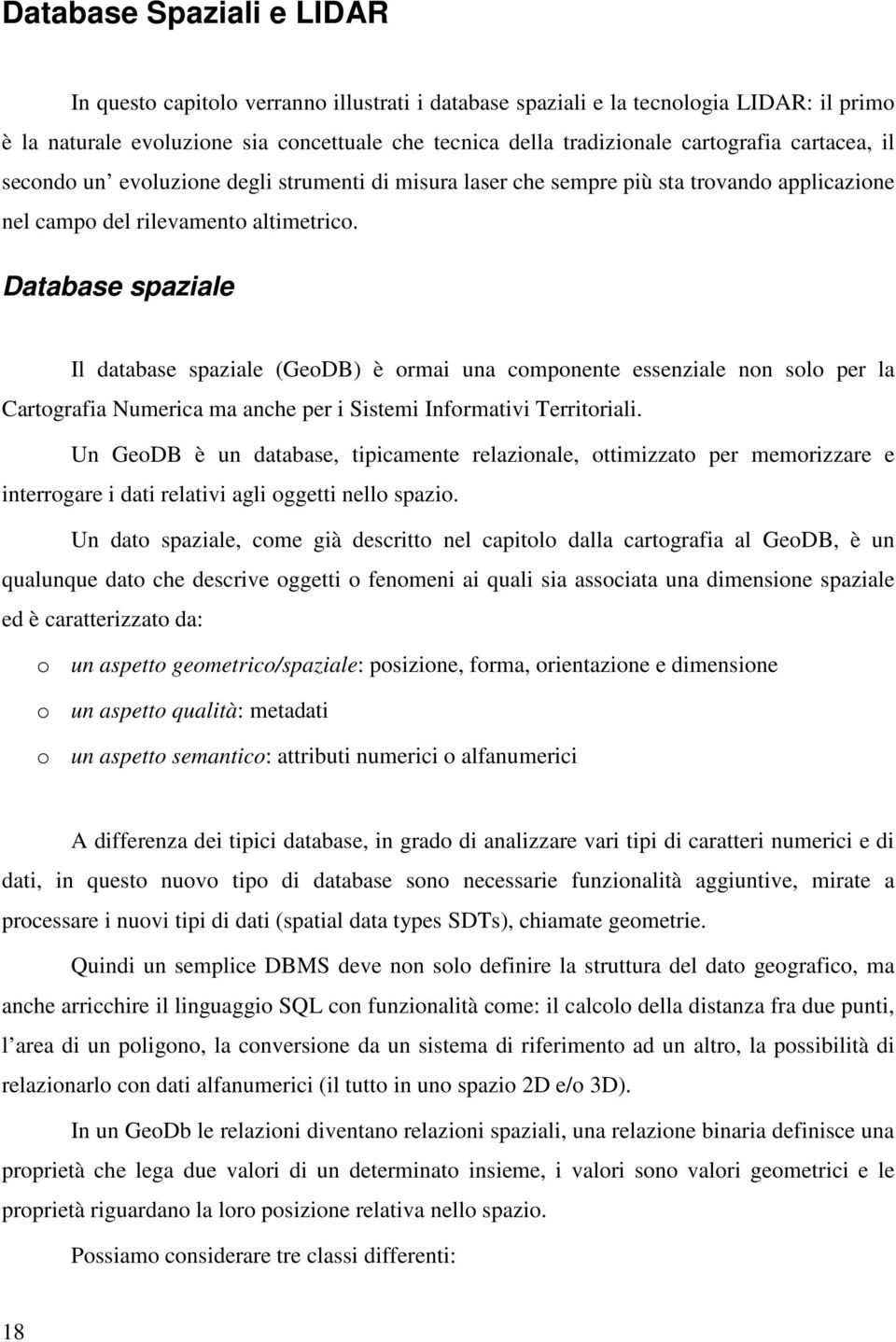 Database spaziale Il database spaziale (GeoDB) è ormai una componente essenziale non solo per la Cartografia Numerica ma anche per i Sistemi Informativi Territoriali.