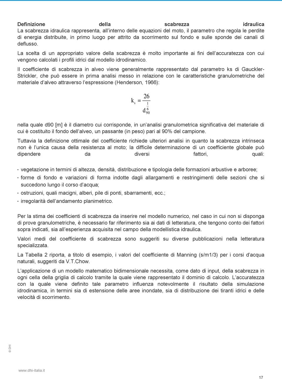 La scelta di un appropriato valore della scabrezza è molto importante ai fini dell accuratezza con cui vengono calcolati i profili idrici dal modello idrodinamico.