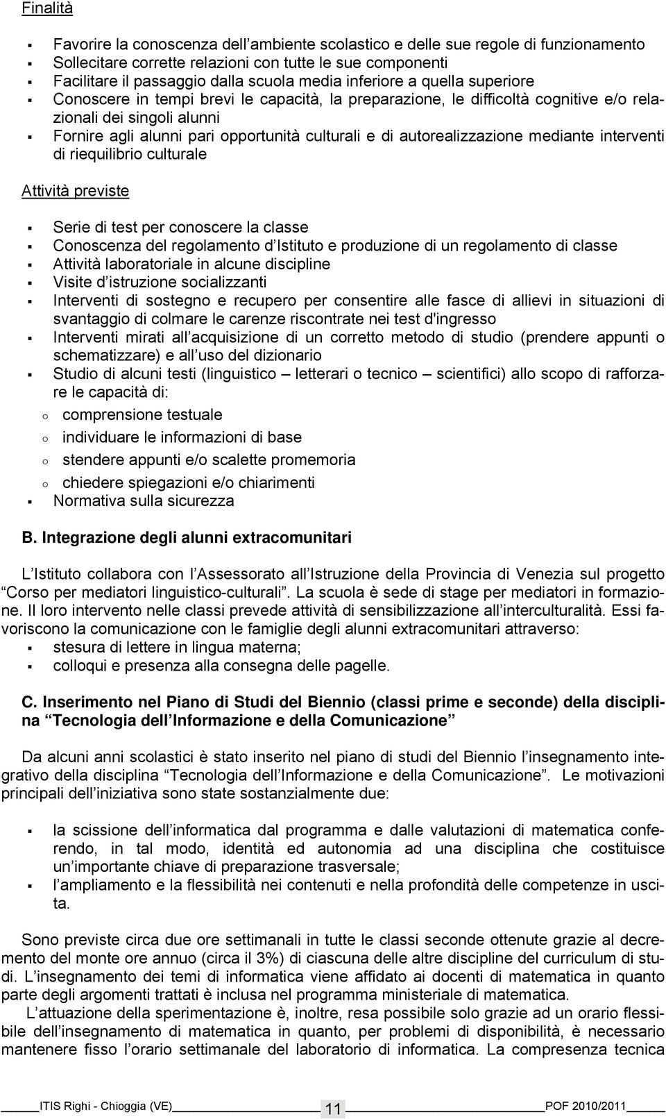 autorealizzazione mediante interventi di riequilibrio culturale Attività previste Serie di test per conoscere la classe Conoscenza del regolamento d Istituto e produzione di un regolamento di classe