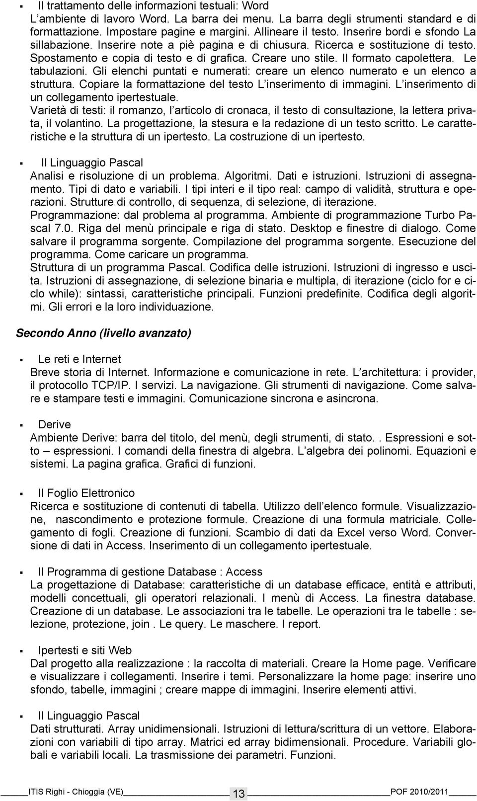 Le tabulazioni. Gli elenchi puntati e numerati: creare un elenco numerato e un elenco a struttura. Copiare la formattazione del testo L inserimento di immagini.