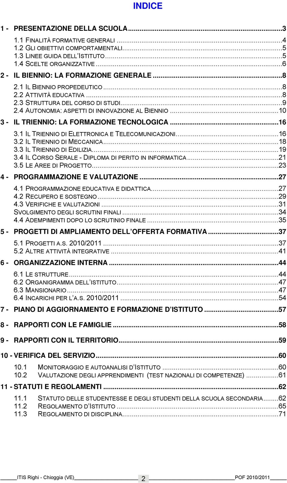 ..10 3 - IL TRIENNIO: LA FORMAZIONE TECNOLOGICA...16 3.1 IL TRIENNIO DI ELETTRONICA E TELECOMUNICAZIONI...16 3.2 IL TRIENNIO DI MECCANICA...18 3.3 IL TRIENNIO DI EDILIZIA...19 3.