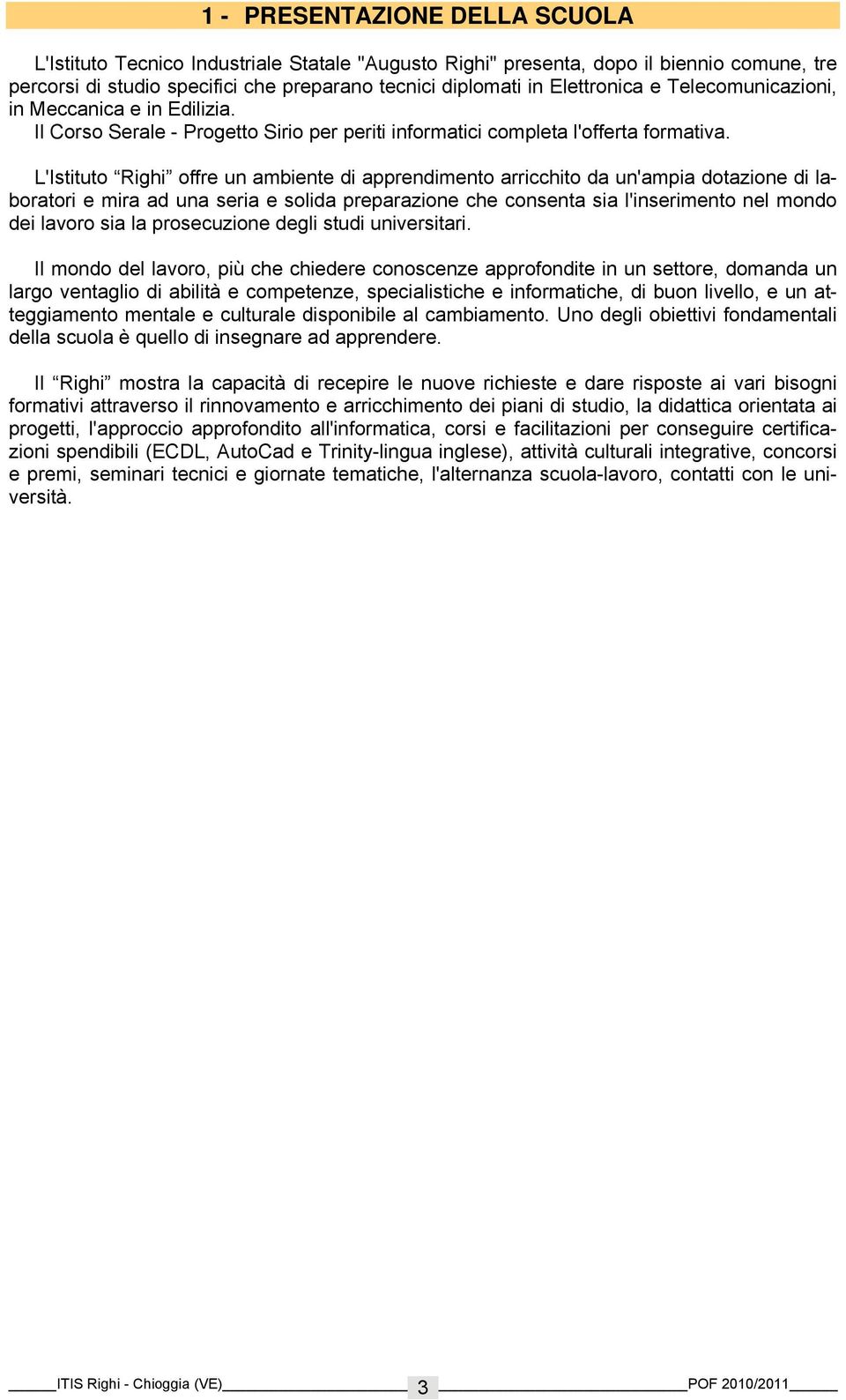 L'Istituto Righi offre un ambiente di apprendimento arricchito da un'ampia dotazione di laboratori e mira ad una seria e solida preparazione che consenta sia l'inserimento nel mondo dei lavoro sia la