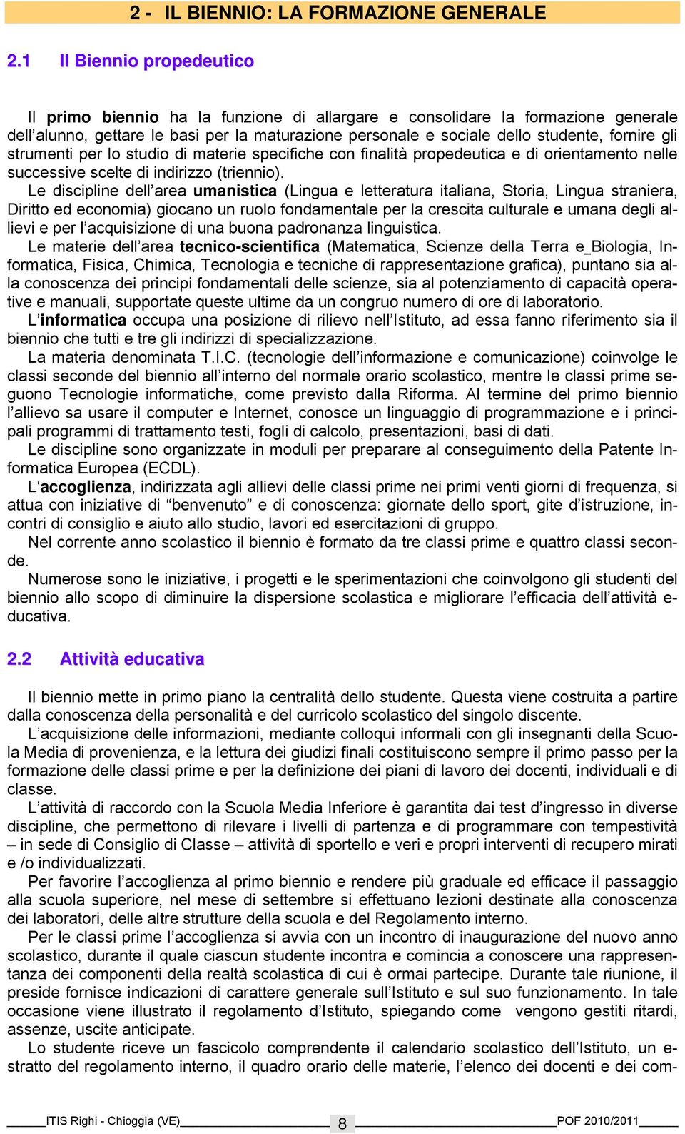 gli strumenti per lo studio di materie specifiche con finalità propedeutica e di orientamento nelle successive scelte di indirizzo (triennio).