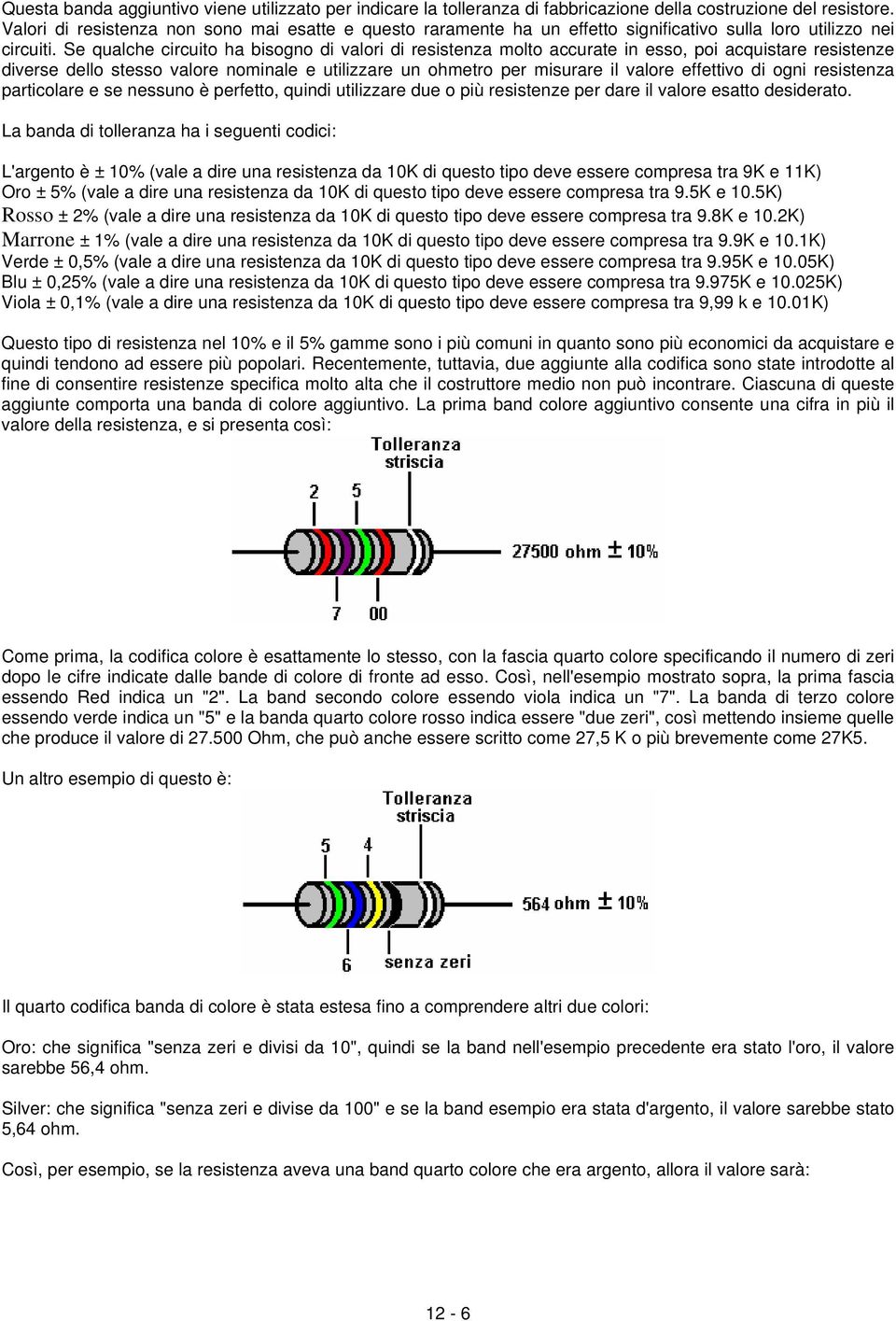 Se qualche circuito ha bisogno di valori di resistenza molto accurate in esso, poi acquistare resistenze diverse dello stesso valore nominale e utilizzare un ohmetro per misurare il valore effettivo