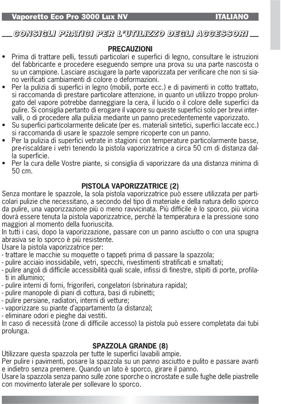 Lasciare asciugare la parte vaporizzata per verificare che non si siano verificati cambiamenti di colore o deformazioni. Per la pulizia di superfici in legno (mobili, porte ecc.