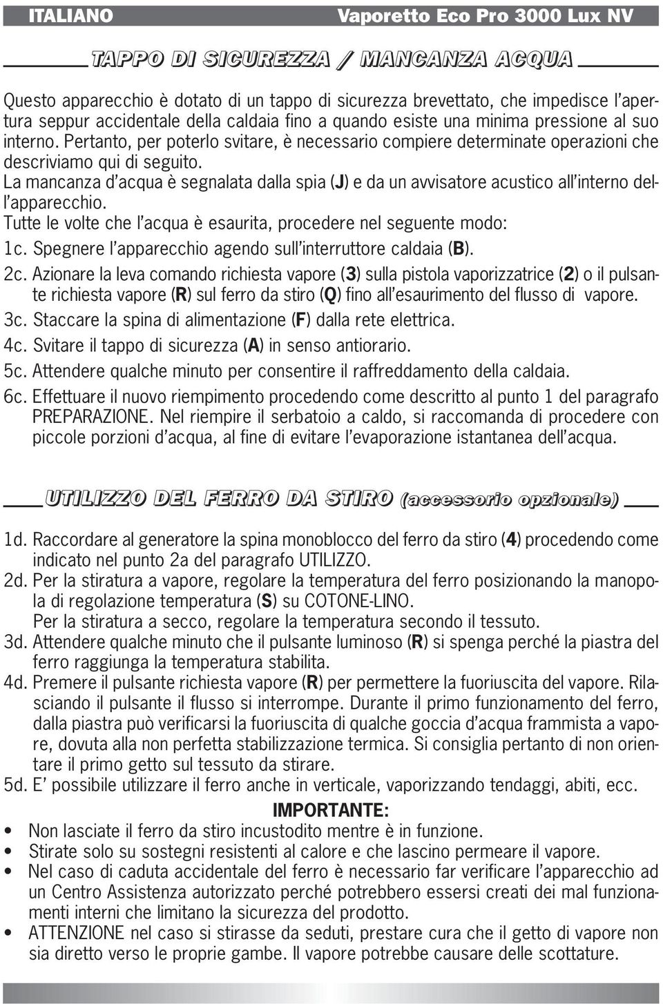 La mancanza d acqua è segnalata dalla spia (J) e da un avvisatore acustico all interno dell apparecchio. Tutte le volte che l acqua è esaurita, procedere nel seguente modo: 1c.