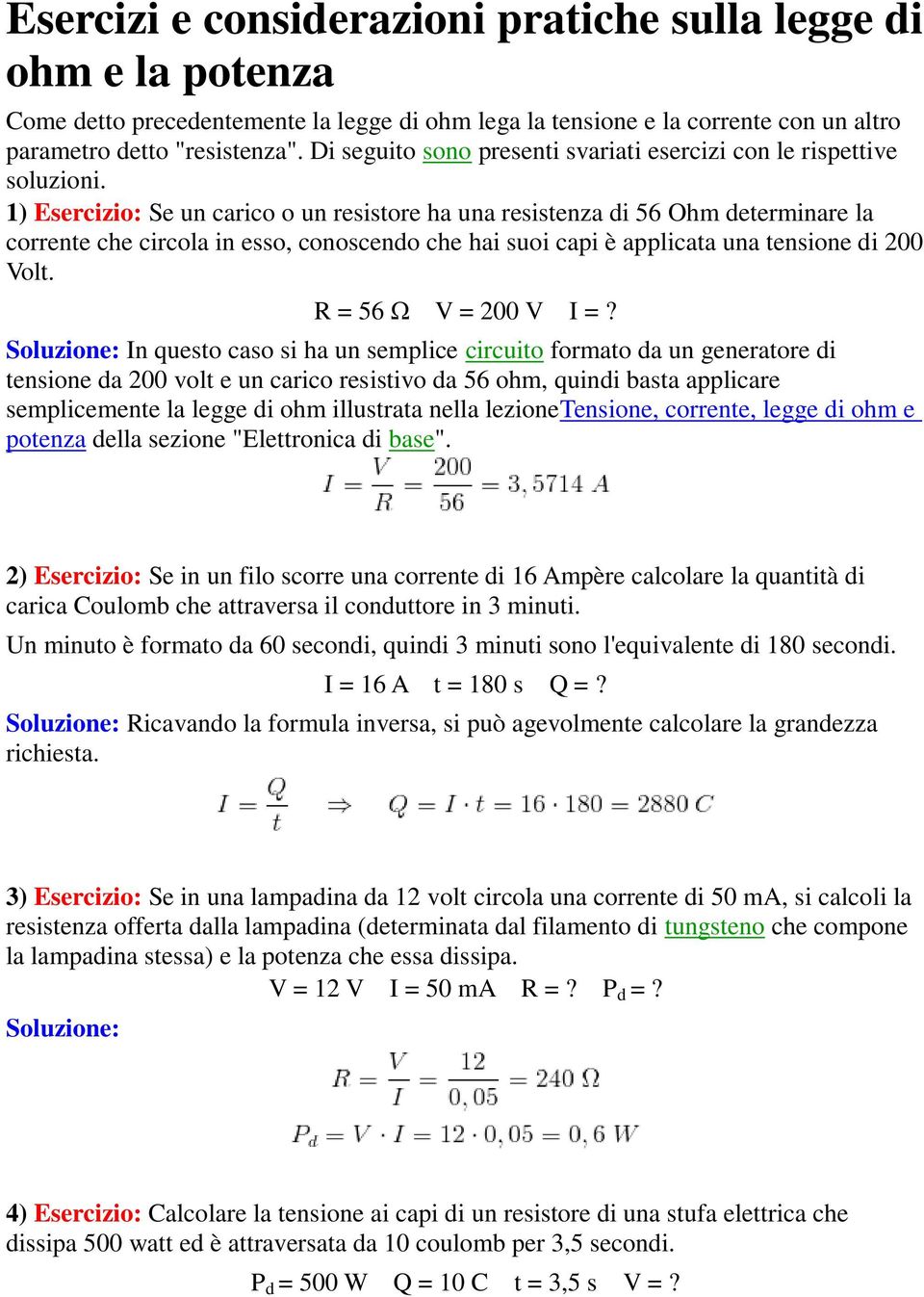 1) Esercizio: Se un carico o un resistore ha una resistenza di 56 Ohm determinare la corrente che circola in esso, conoscendo che hai suoi capi è applicata una tensione di 200 Volt.