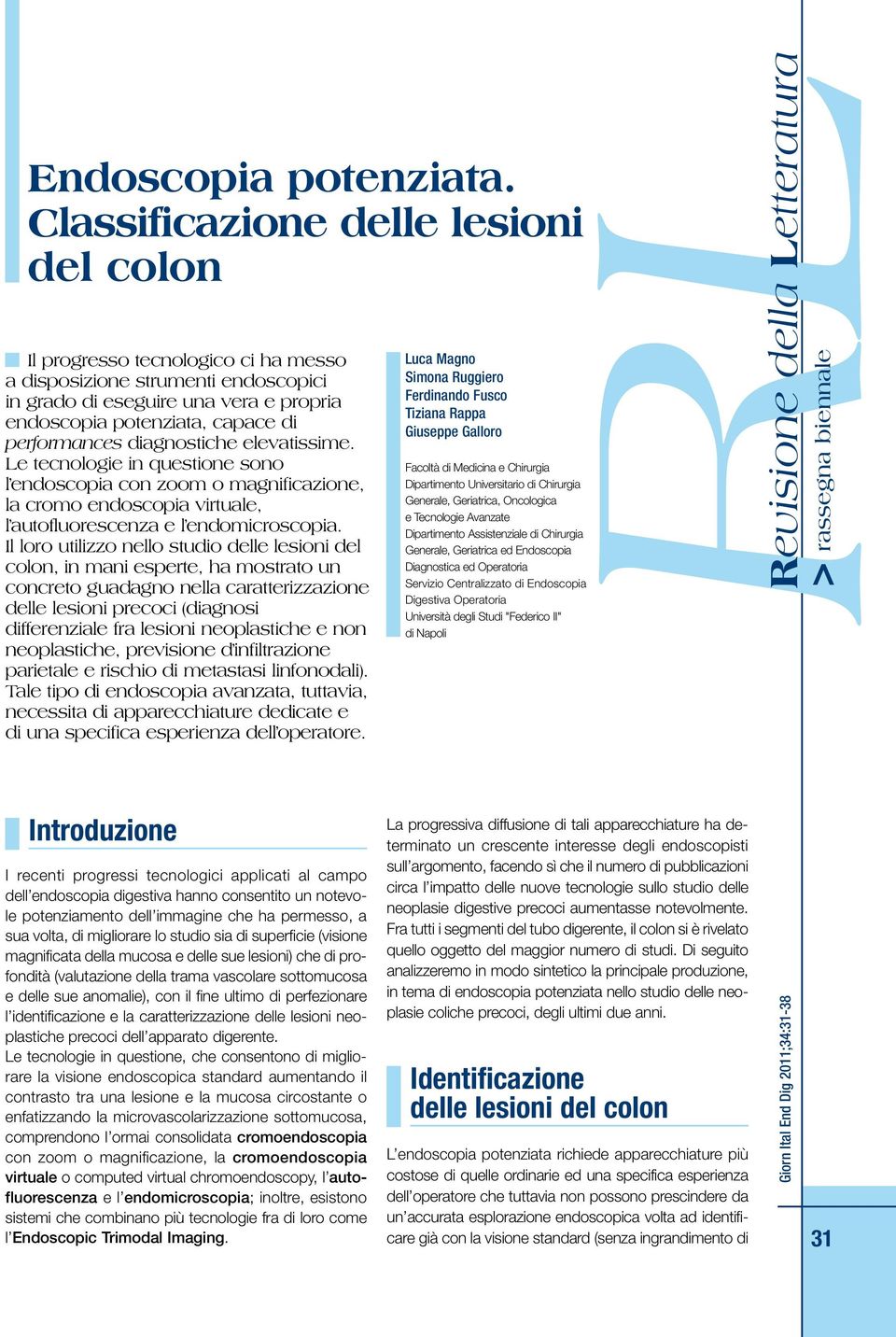 diagnostiche elevatissime. Le tecnologie in questione sono l endoscopia con zoom o magnificazione, la cromo endoscopia virtuale, l autofluorescenza e l endomicroscopia.