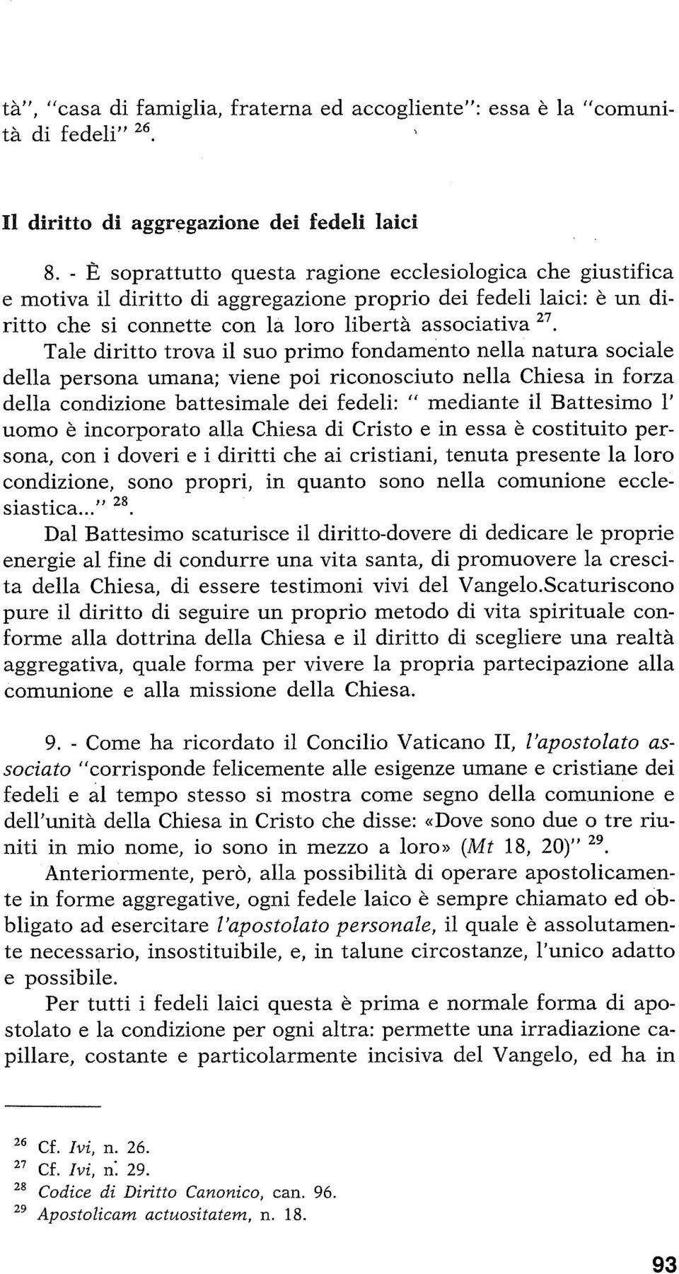 Tale diritto trova il suo primo fondamento nella natura sociale della persona umana; viene poi riconosciuto nella Chiesa in forza della condizione battesimale dei fedeli: " mediante il Battesimo 1'