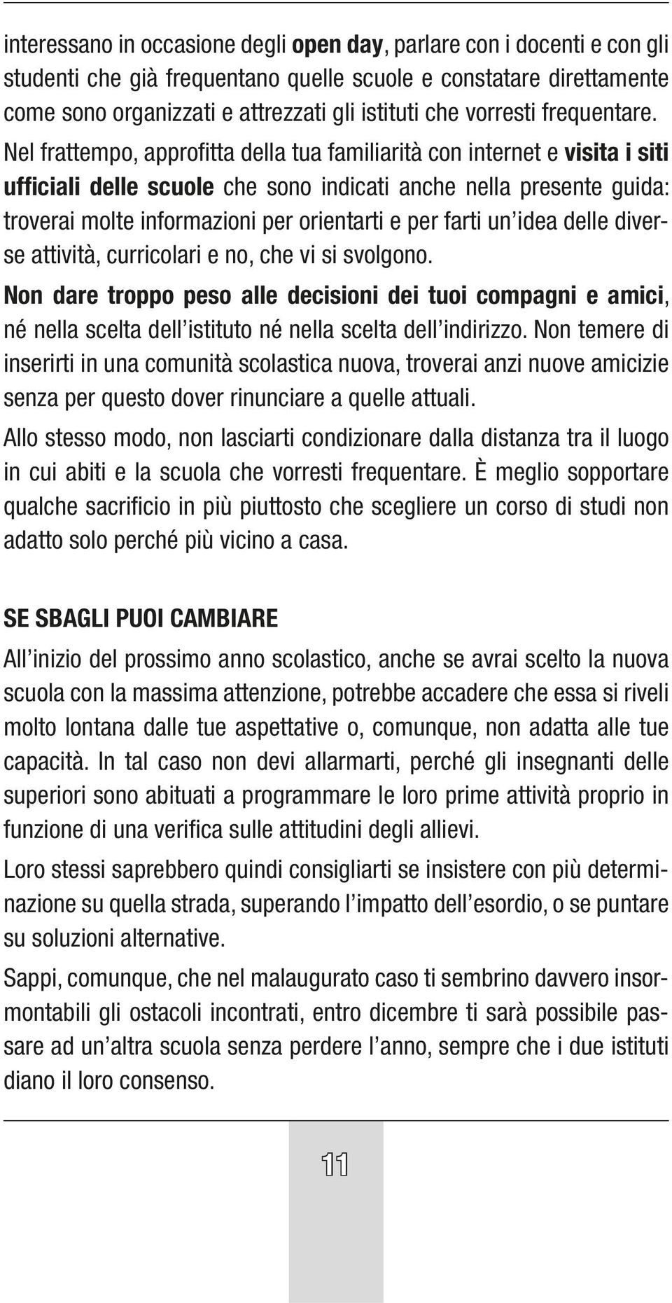 Nel frattempo, approfitta della tua familiarità con internet e visita i siti ufficiali delle scuole che sono indicati anche nella presente guida: troverai molte informazioni per orientarti e per