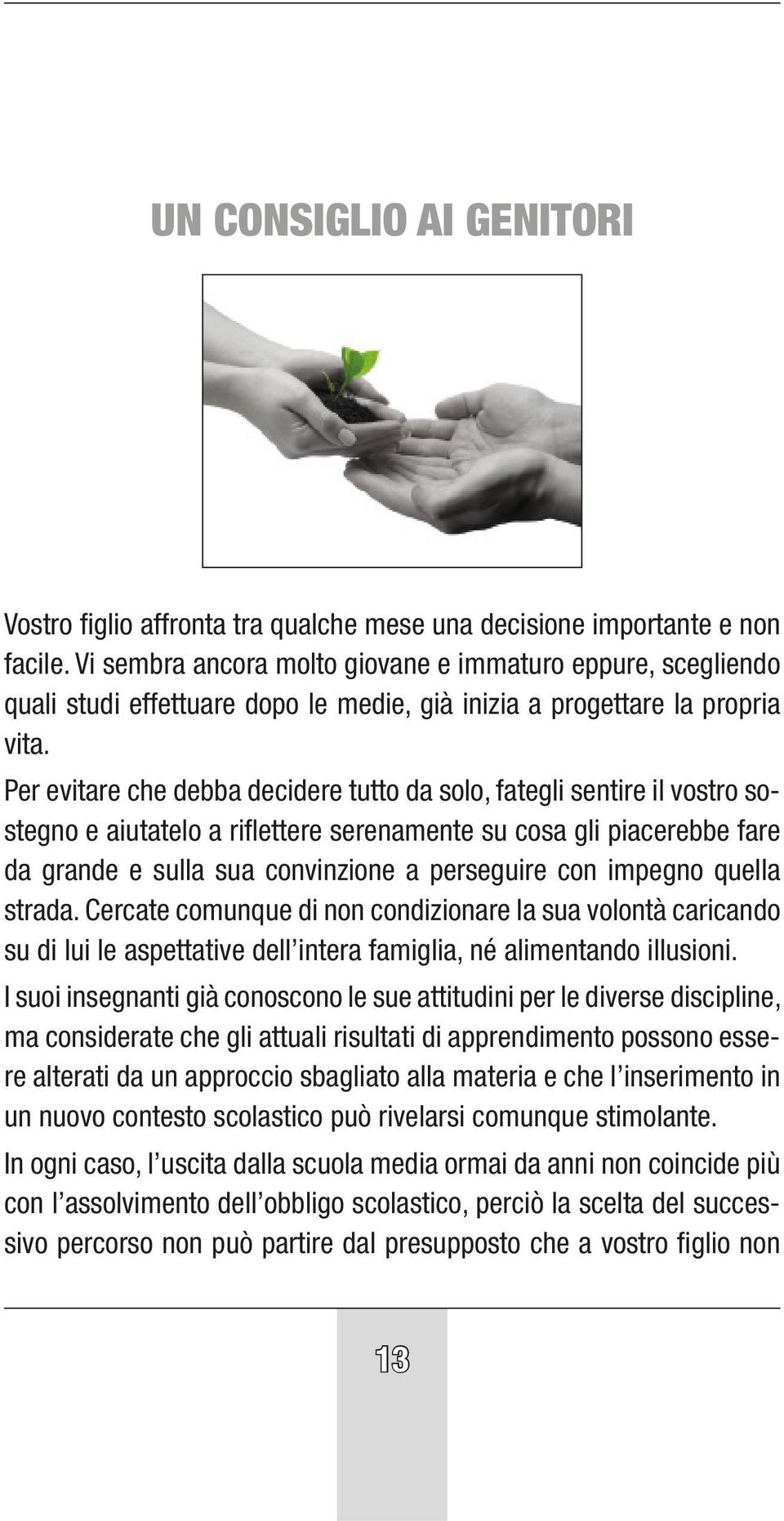 Per evitare che debba decidere tutto da solo, fategli sentire il vostro sostegno e aiutatelo a riflettere serenamente su cosa gli piacerebbe fare da grande e sulla sua convinzione a perseguire con