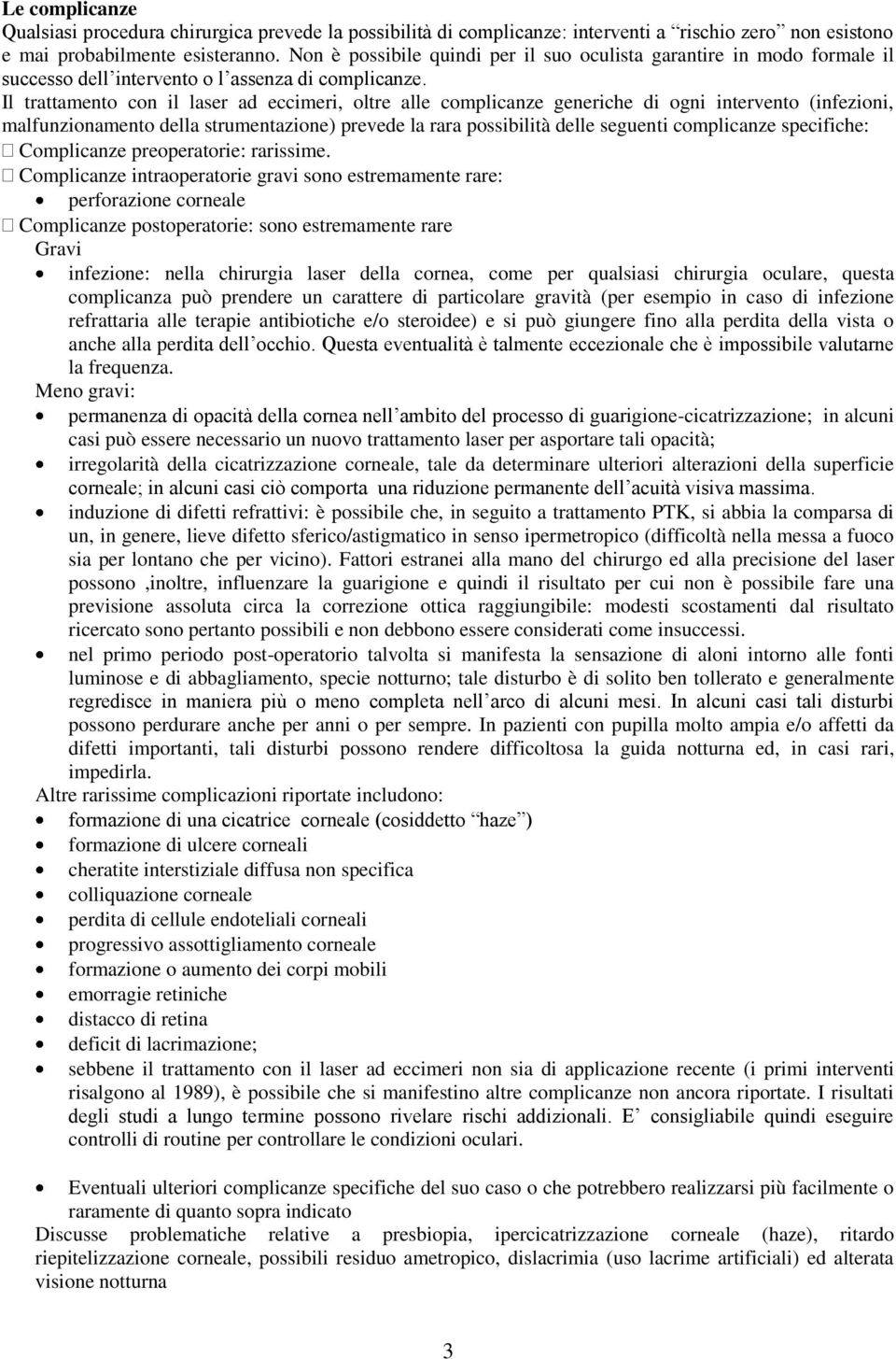 Il trattamento con il laser ad eccimeri, oltre alle complicanze generiche di ogni intervento (infezioni, malfunzionamento della strumentazione) prevede la rara possibilità delle seguenti complicanze