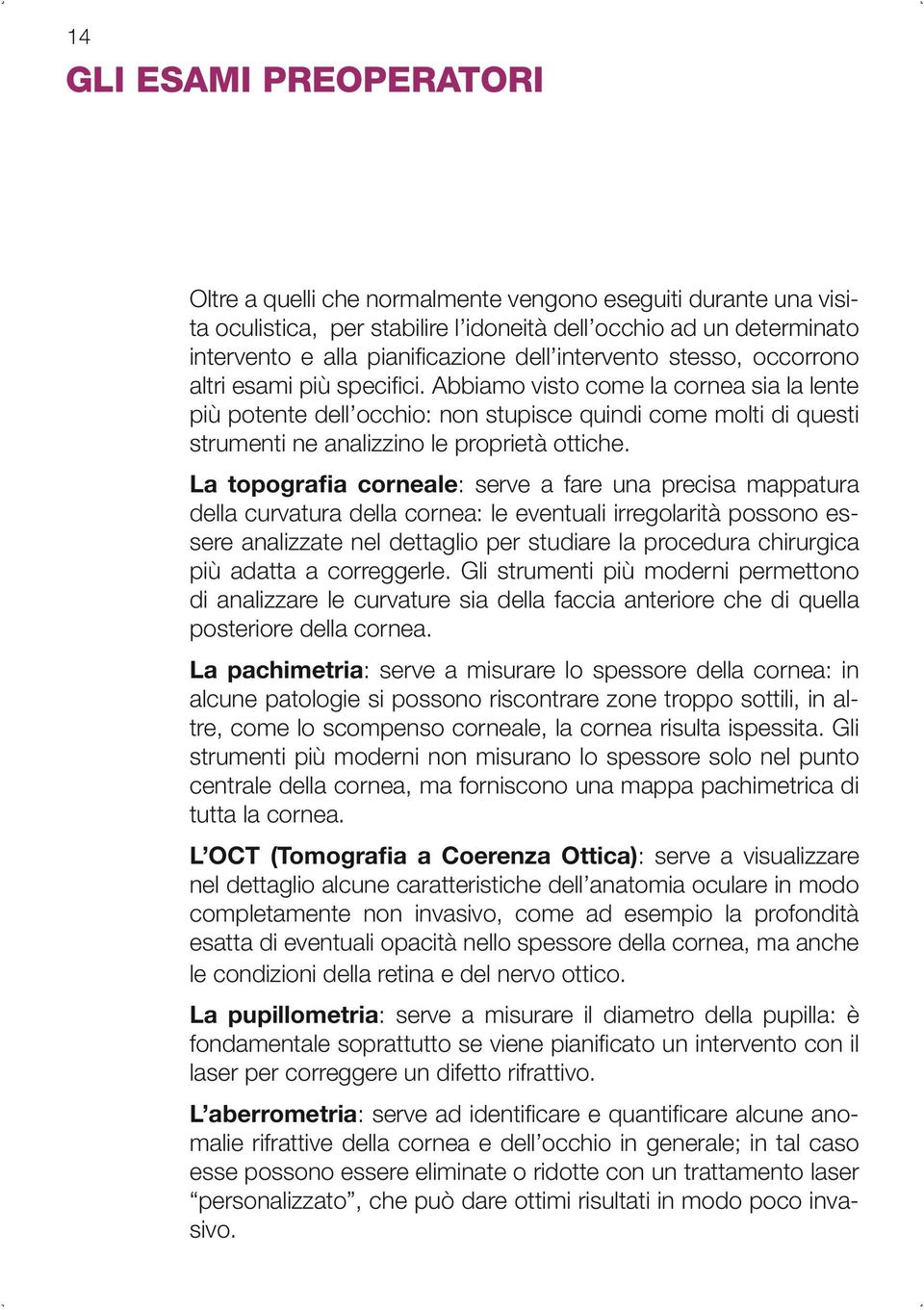 Abbiamo visto come la cornea sia la lente più potente dell occhio: non stupisce quindi come molti di questi strumenti ne analizzino le proprietà ottiche.