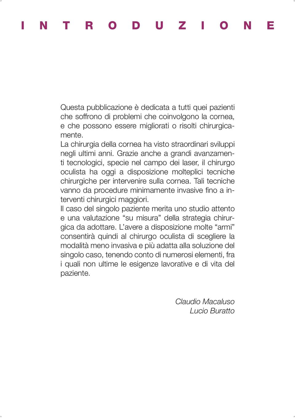 Grazie anche a grandi avanzamenti tecnologici, specie nel campo dei laser, il chirurgo oculista ha oggi a disposizione molteplici tecniche chirurgiche per intervenire sulla cornea.