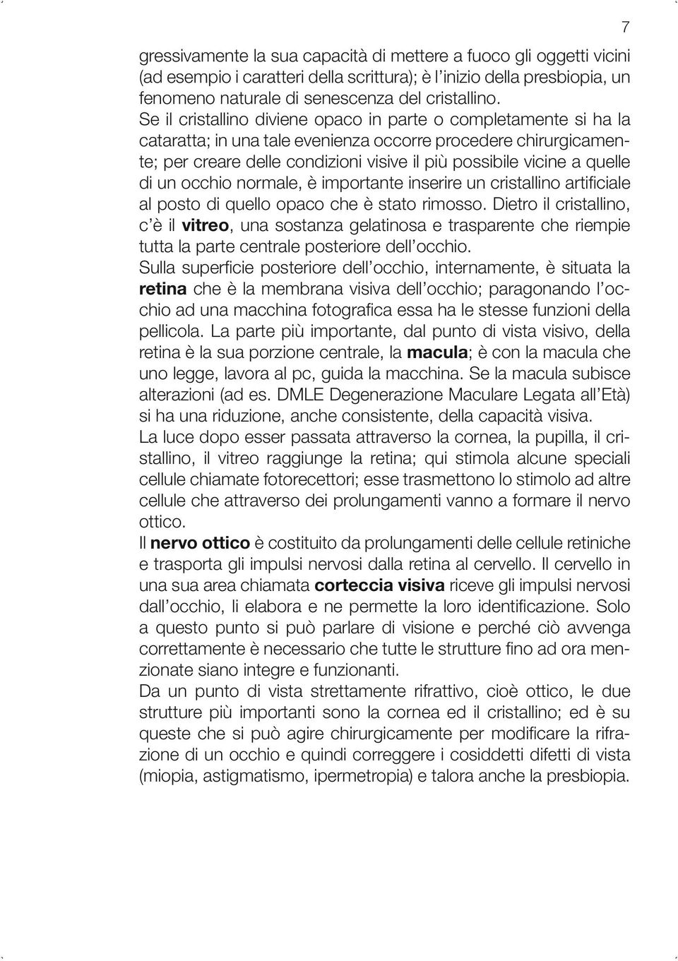 quelle di un occhio normale, è importante inserire un cristallino artificiale al posto di quello opaco che è stato rimosso.