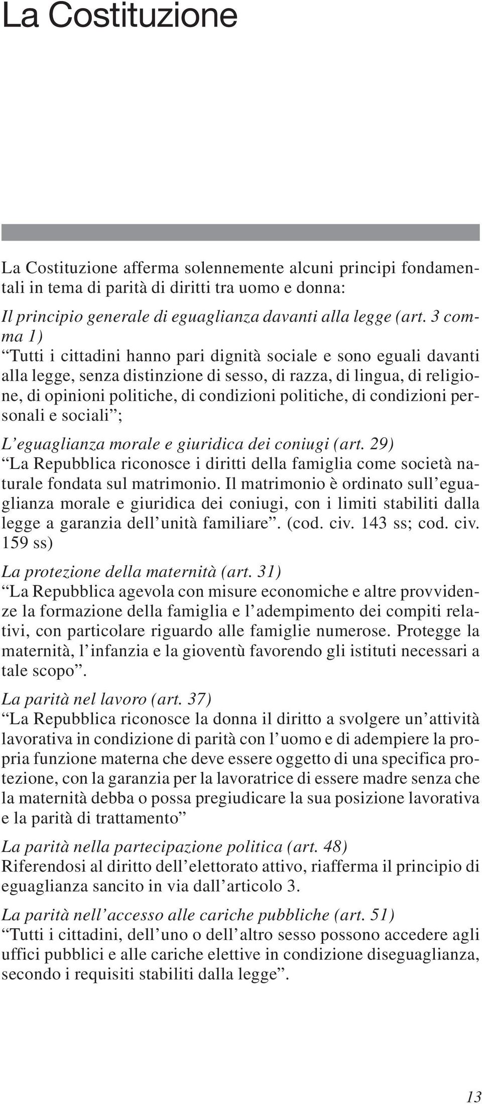 politiche, di condizioni personali e sociali ; L eguaglianza morale e giuridica dei coniugi (art. 29) La Repubblica riconosce i diritti della famiglia come società naturale fondata sul matrimonio.