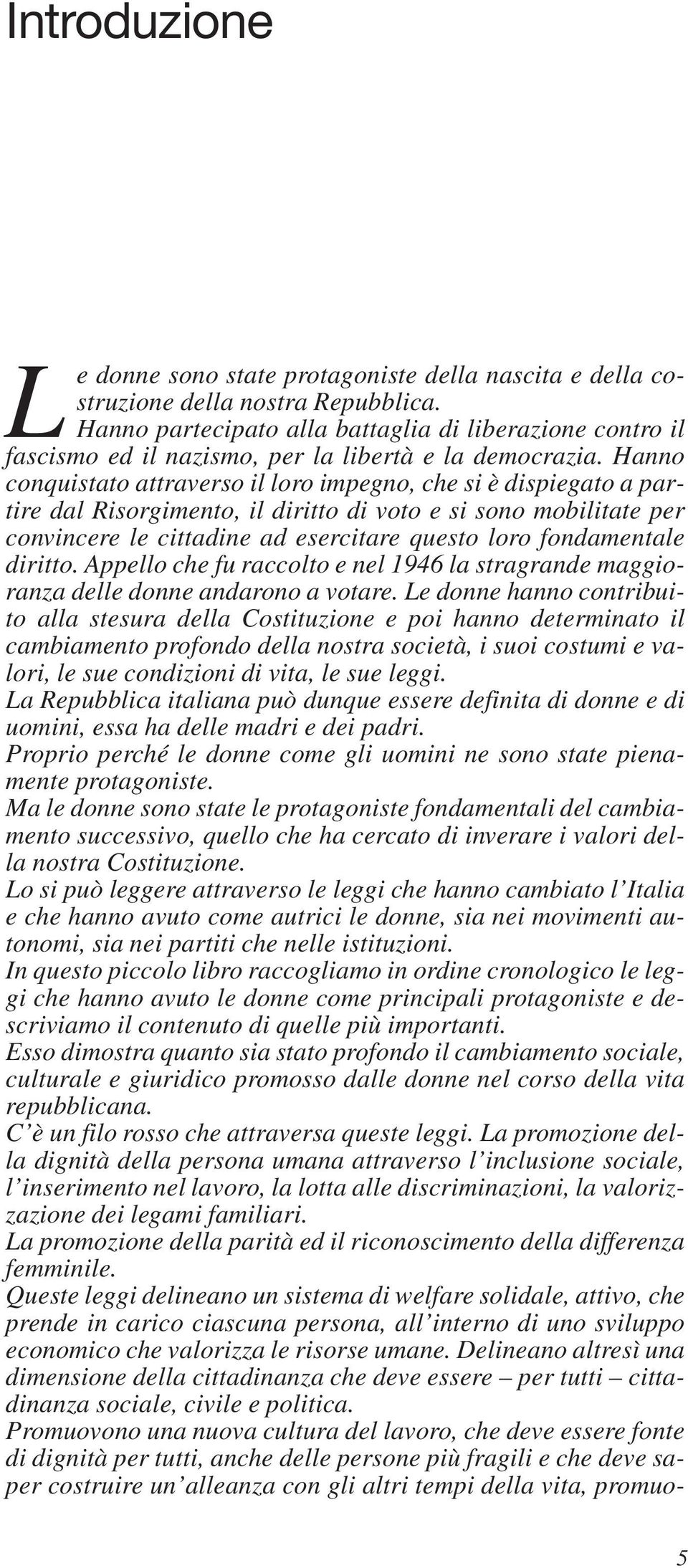 Hanno conquistato attraverso il loro impegno, che si è dispiegato a partire dal Risorgimento, il diritto di voto e si sono mobilitate per convincere le cittadine ad esercitare questo loro