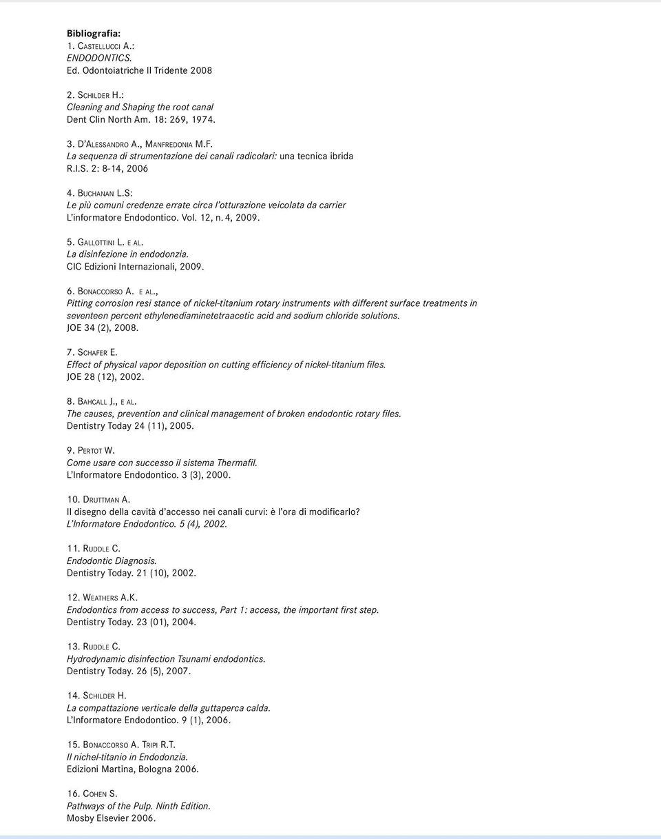 S: Le più comuni credenze errate circa l otturazione veicolata da carrier L informatore Endodontico. Vol. 12, n. 4, 2009. 5. Gallottini L. e al. La disinfezione in endodonzia.