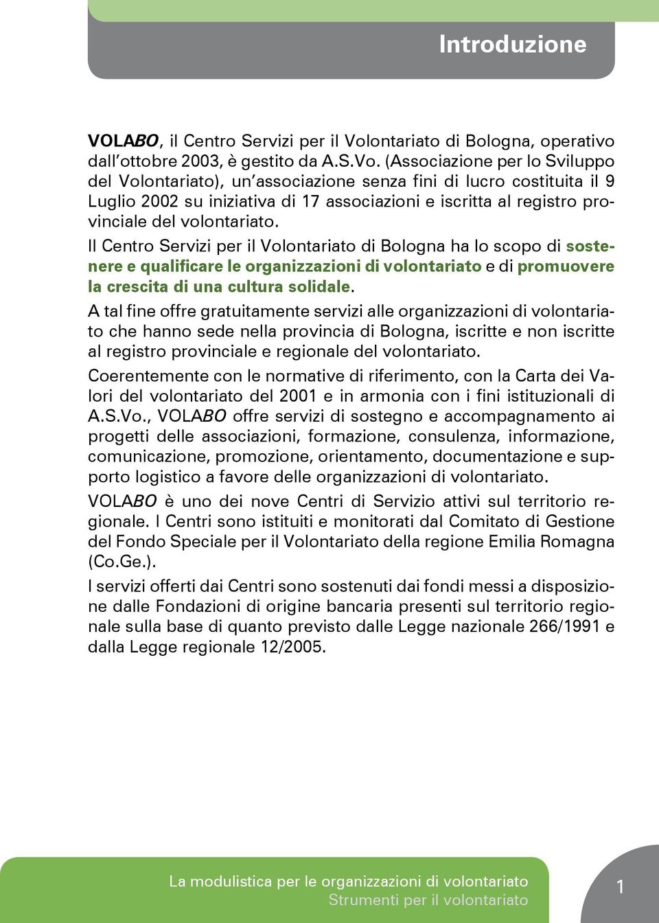 (Associazione per lo Sviluppo del Volontariato), un associazione senza fini di lucro costituita il 9 Luglio 2002 su iniziativa di 17 associazioni e iscritta al registro provinciale del volontariato.