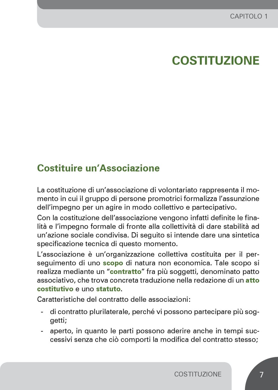 Con la costituzione dell associazione vengono infatti definite le finalità e l impegno formale di fronte alla collettività di dare stabilità ad un azione sociale condivisa.