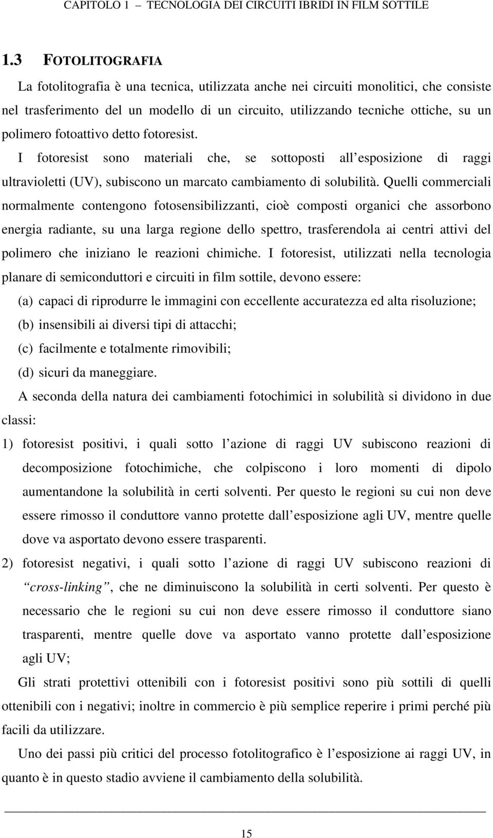 fotoattivo detto fotoresist. I fotoresist sono materiali che, se sottoposti all esposizione di raggi ultravioletti (UV), subiscono un marcato cambiamento di solubilità.