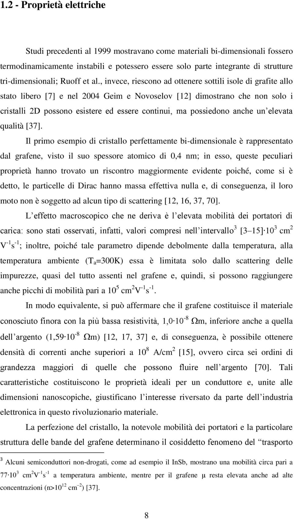 , invece, riescono ad ottenere sottili isole di grafite allo stato libero [7] e nel 2004 Geim e Novoselov [12] dimostrano che non solo i cristalli 2D possono esistere ed essere continui, ma