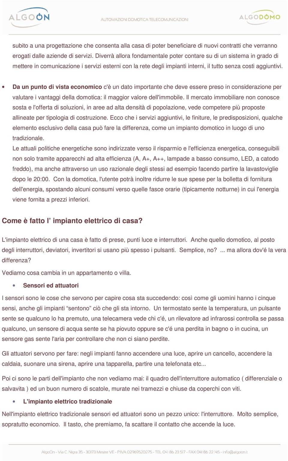 Da un punto di vista economico c'è un dato importante che deve essere preso in considerazione per valutare i vantaggi della domotica: il maggior valore dell'immobile.