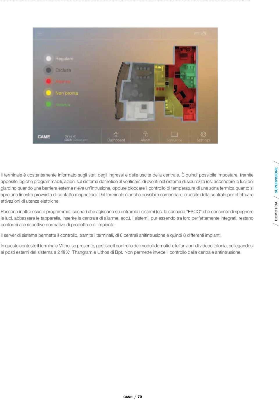 barriera esterna rileva un intrusione, oppure bloccare il controllo di temperatura di una zona termica quanto si apre una finestra provvista di contatto magnetico).